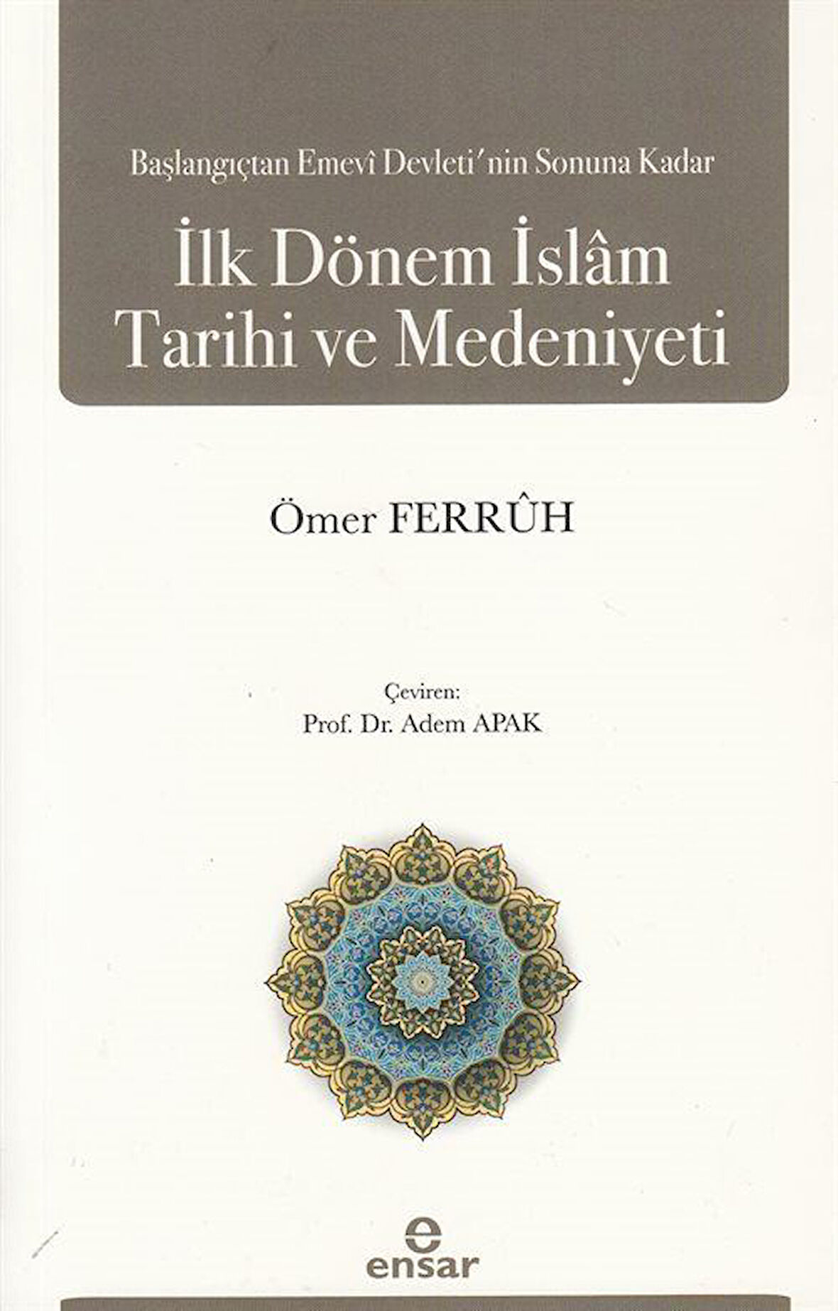 Başlangıçtan Emevi Devleti'nin Sonuna Kadar İlk Dönem İslam Tarihi ve Medeniyeti / Dr. Ömer Ferruh