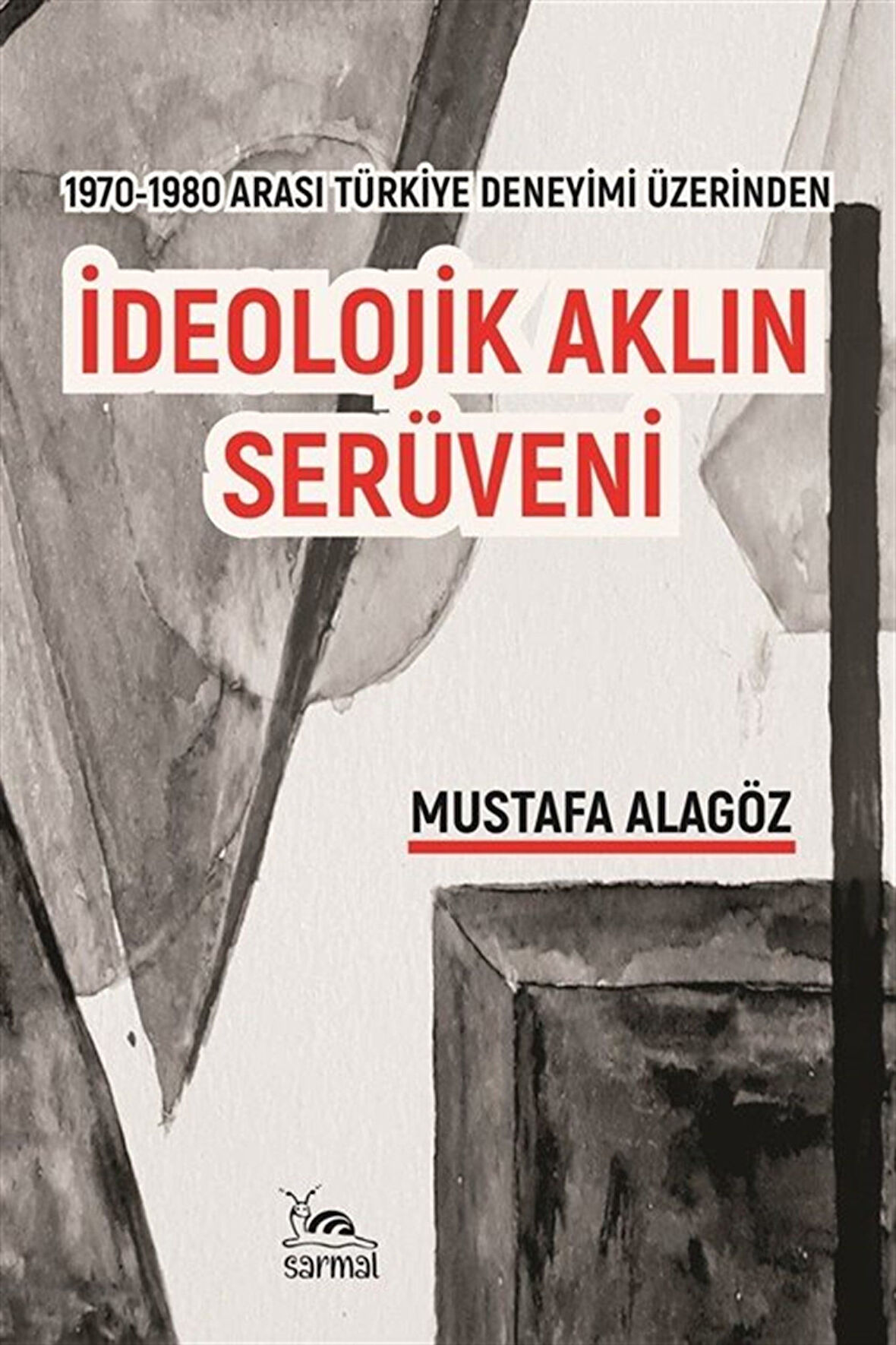 İdeolojik Aklın Serüveni & 1970-1980 Arası Türkiye Deneyimi Üzerinden / Mustafa Alagöz