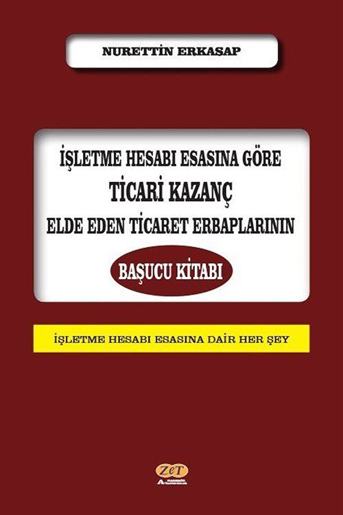 İşletme Hesabı Esasına Göre Ticari Kazanç Elde Eden Ticaret Erbaplarının Başucu Kitabı / Nurettin Erkasap