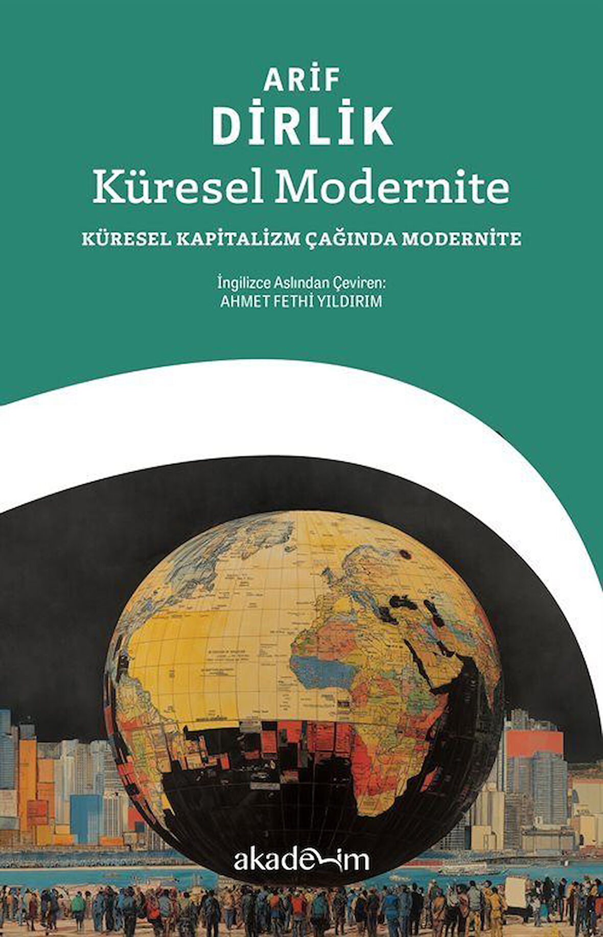 Küresel Modernite: Küresel Kapitalizm Çağında Modernite / Arif Dirlik