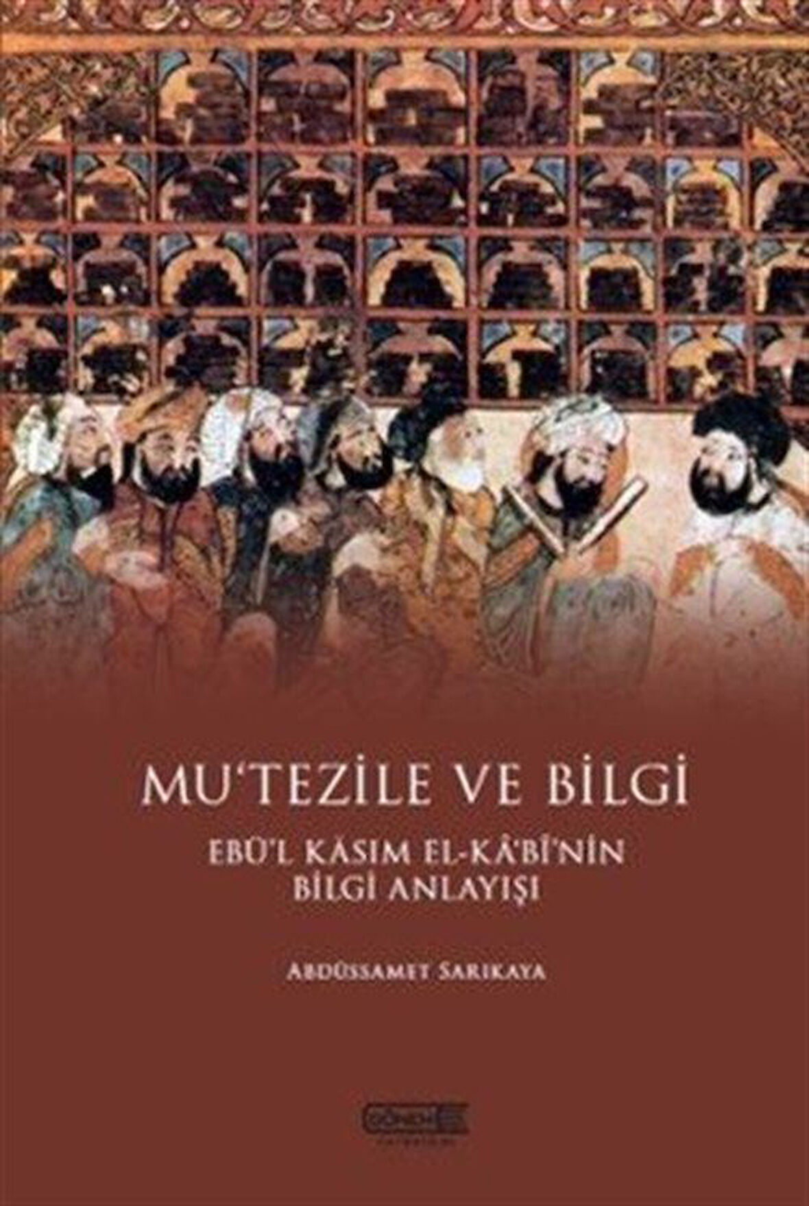 Mu'tezile ve Bilgi Ebü'l Kasım El-Kabi'nin Bilgi Anlayışı / Abdüssamet Sarıkaya
