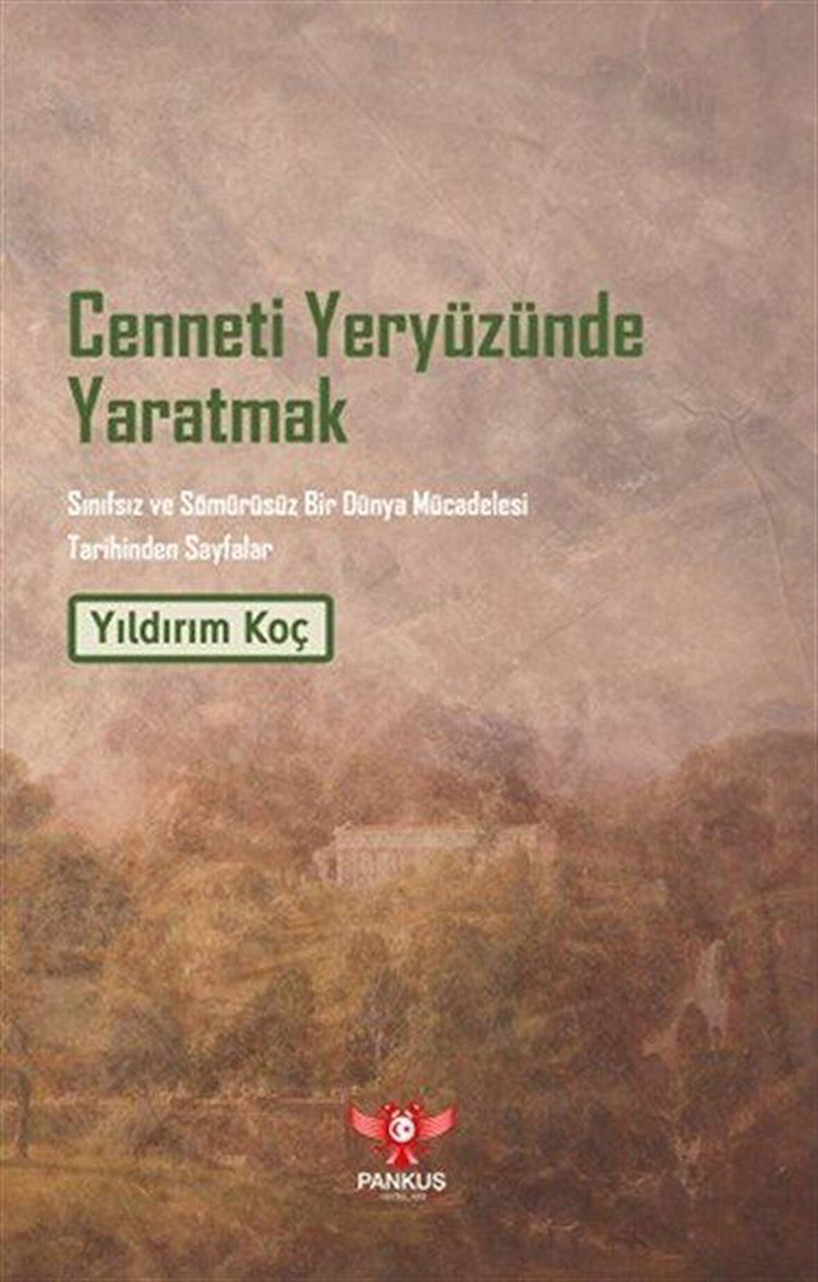 Cenneti Yeryüzünde Yaratmak & Sınıfsız ve Sömürüsüz Bir Dünya Mücadelesi Tarihinden Sayfalar / Yıldırım Koç