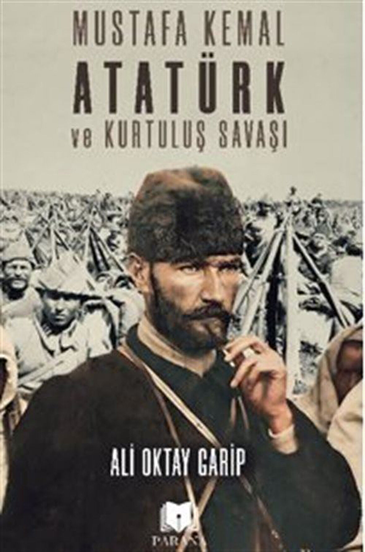 Mustafa Kemal Atatürk ve Kurtuluş Savaşı / Ali Oktay Garip