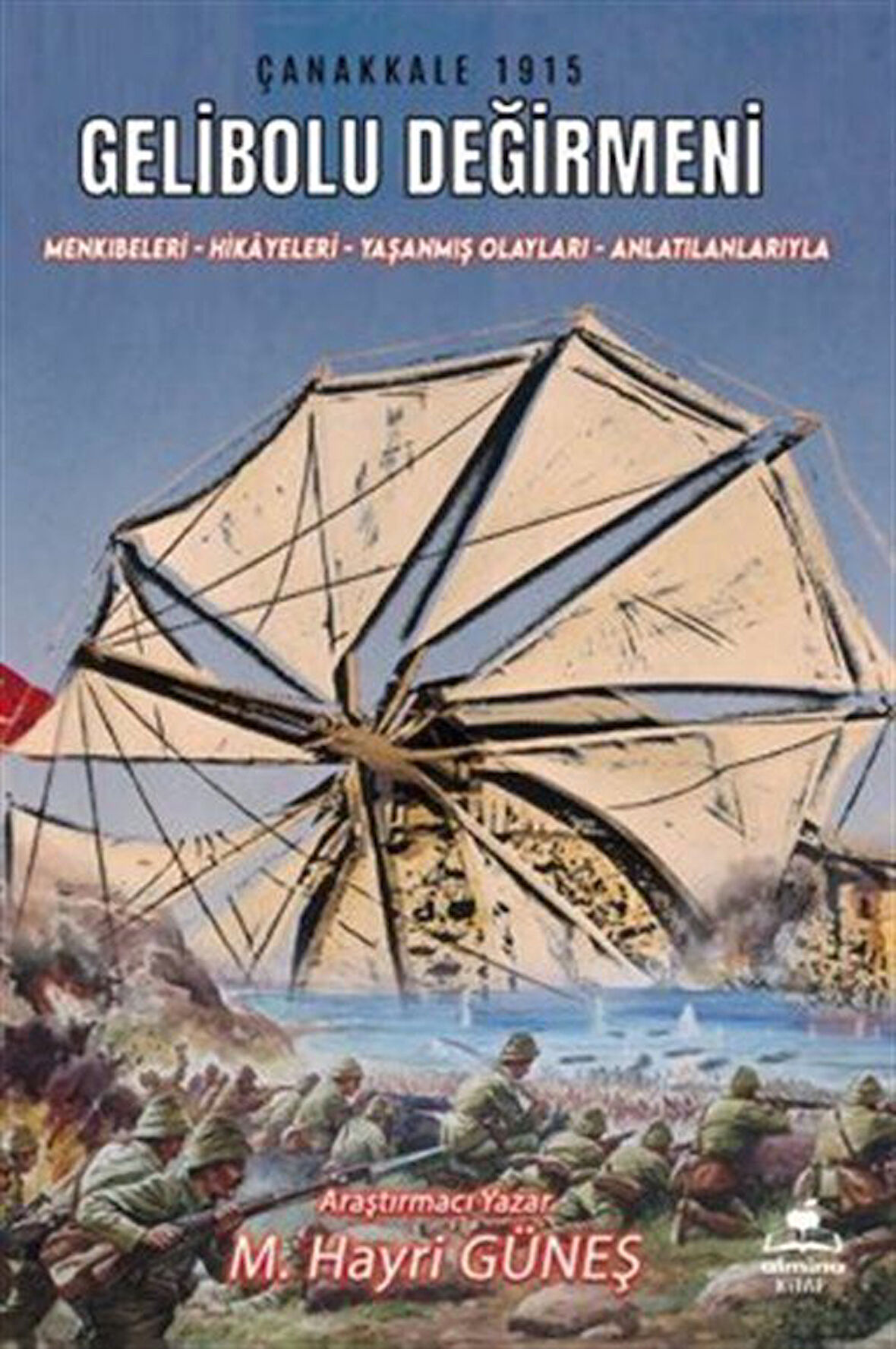 Gelibolu Değirmeni / Mankıbeleri Hikayeleri Yaşanmış Olayları - Anlatılanlarıyla / Mehmet Hayri Güneş