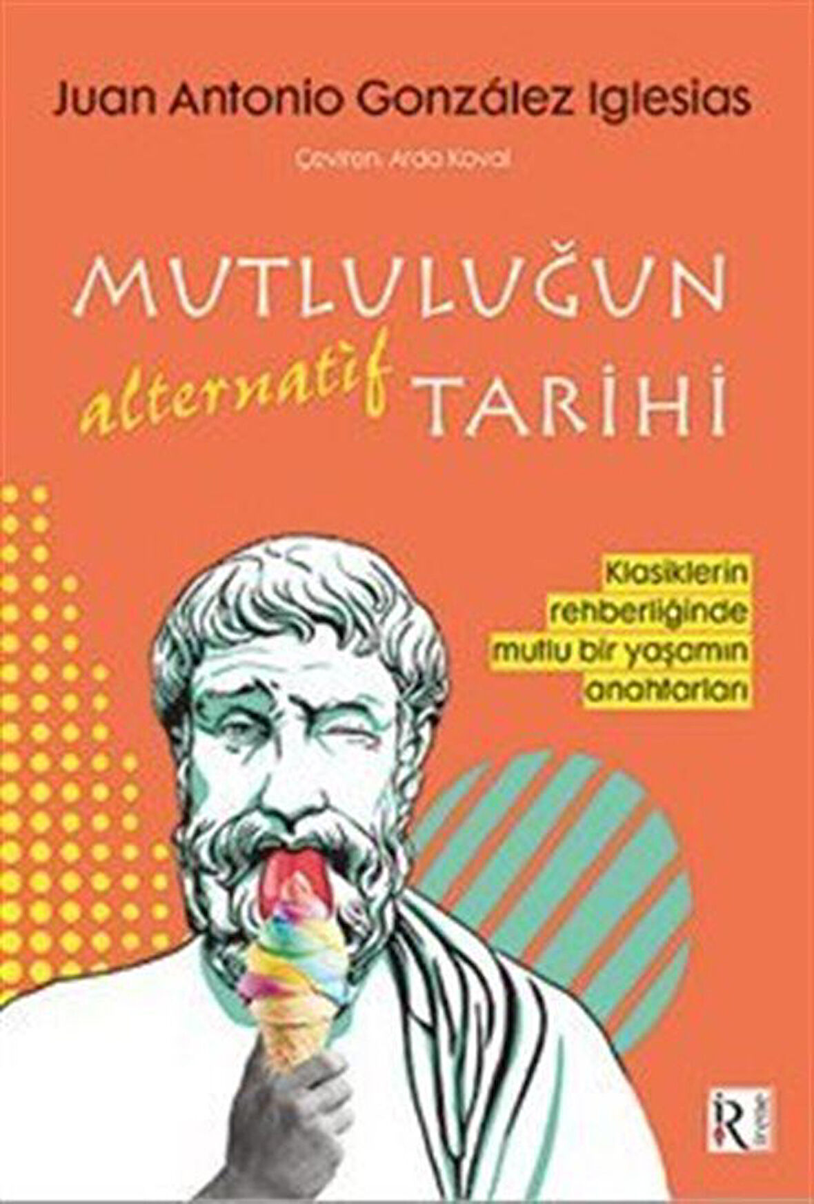 Mutluluğun Alternatif Tarihi & Klasiklerin Rehberliğinde Mutlu Bir Yaşamın Anahtarları / Juan Antonio González Iglesias
