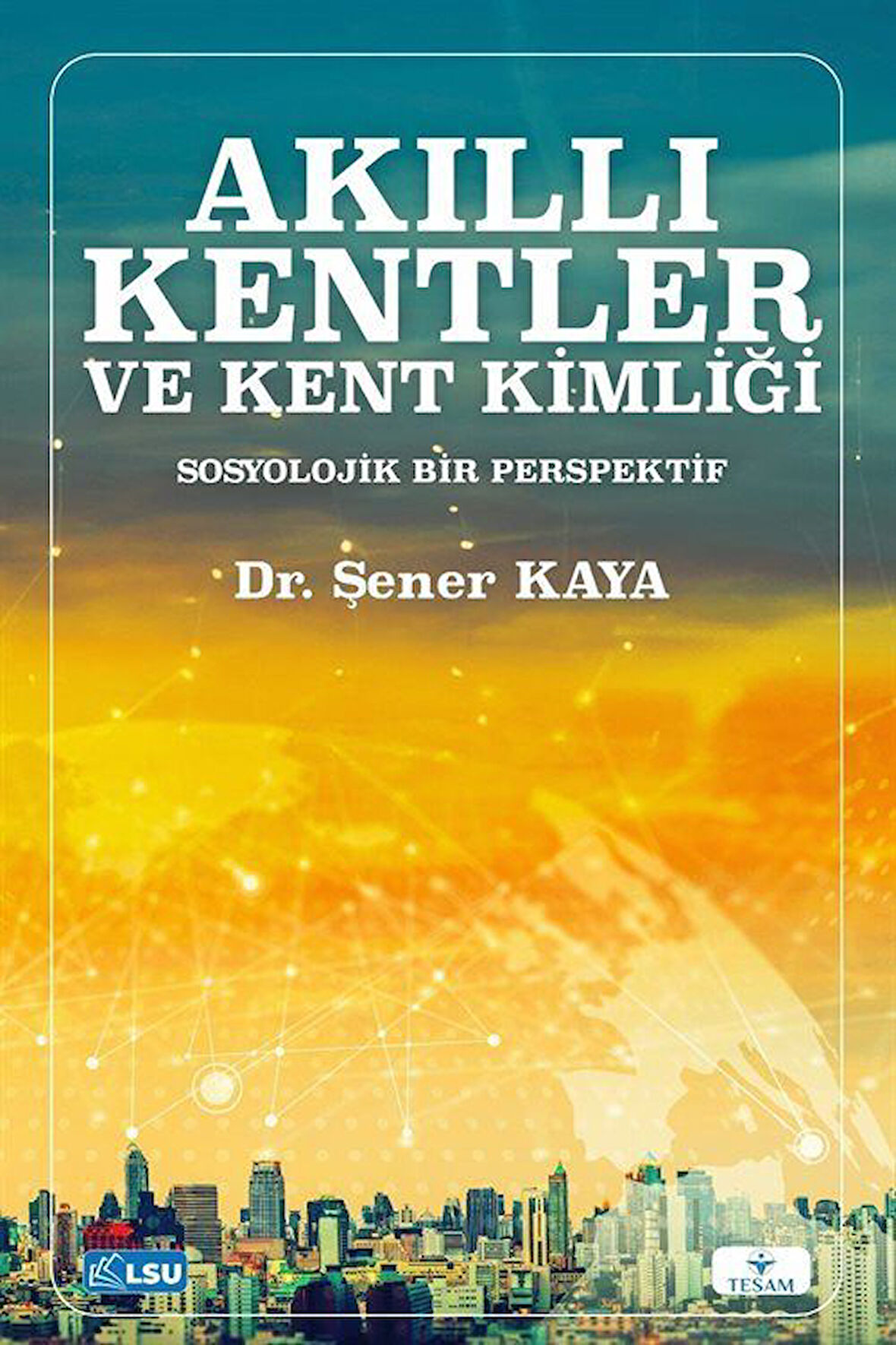 Akıllı Kentler ve Kent Kimliği Sosyolojik Bir Perspektif / Şener Kaya