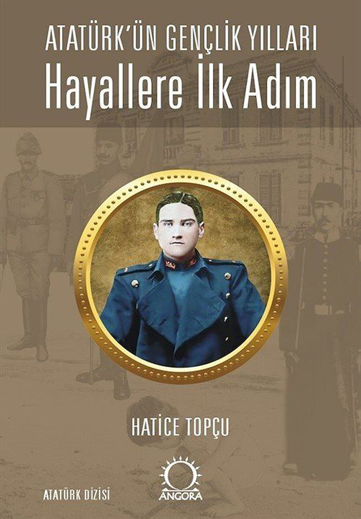 Hayallere İlk Adım - Atatürk'ün Gençlik Yılları / Hatice Topçu