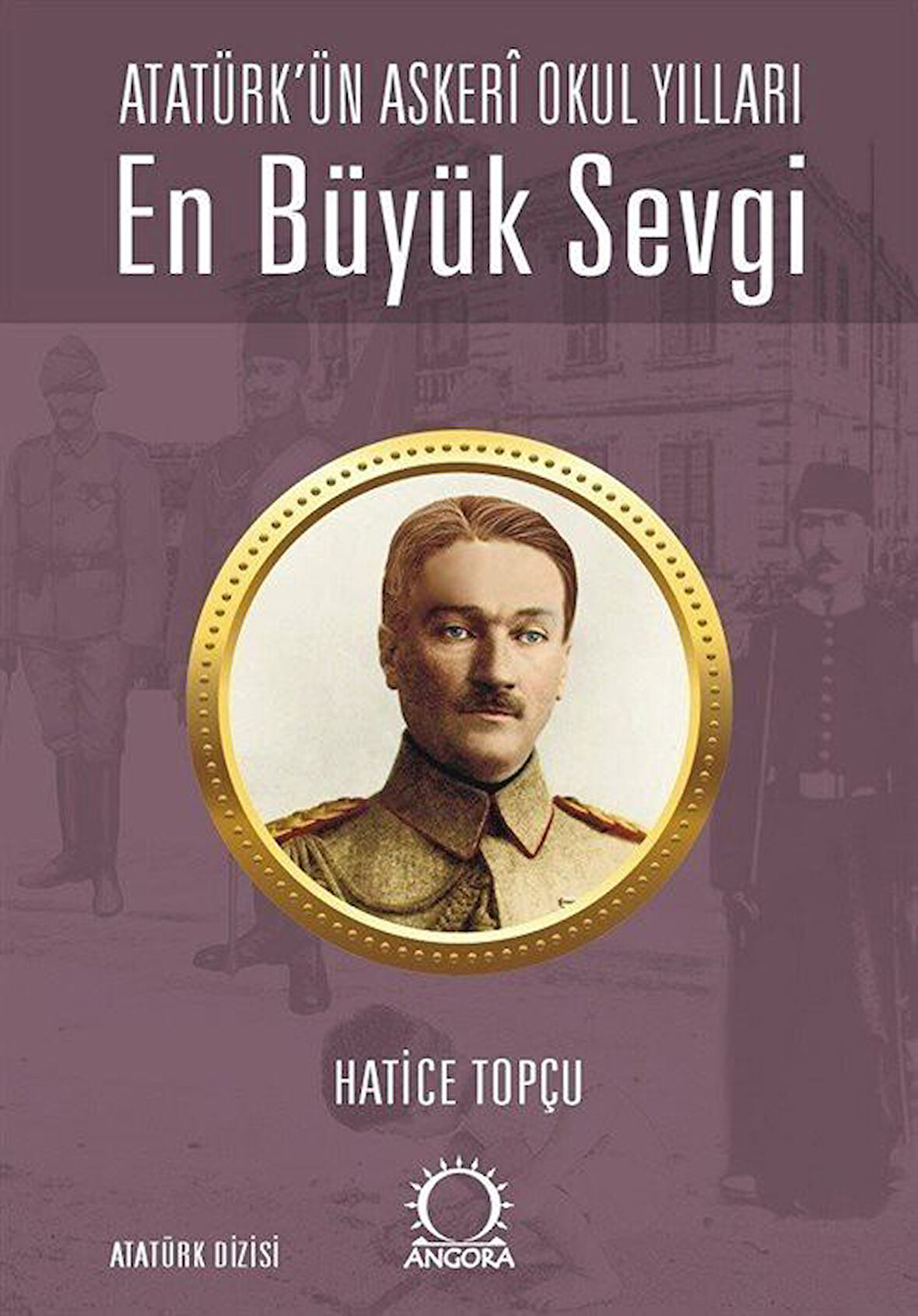 En Büyük Sevgi & Atatürk'ün Askerî Okul Yılları / Hatice Topçu