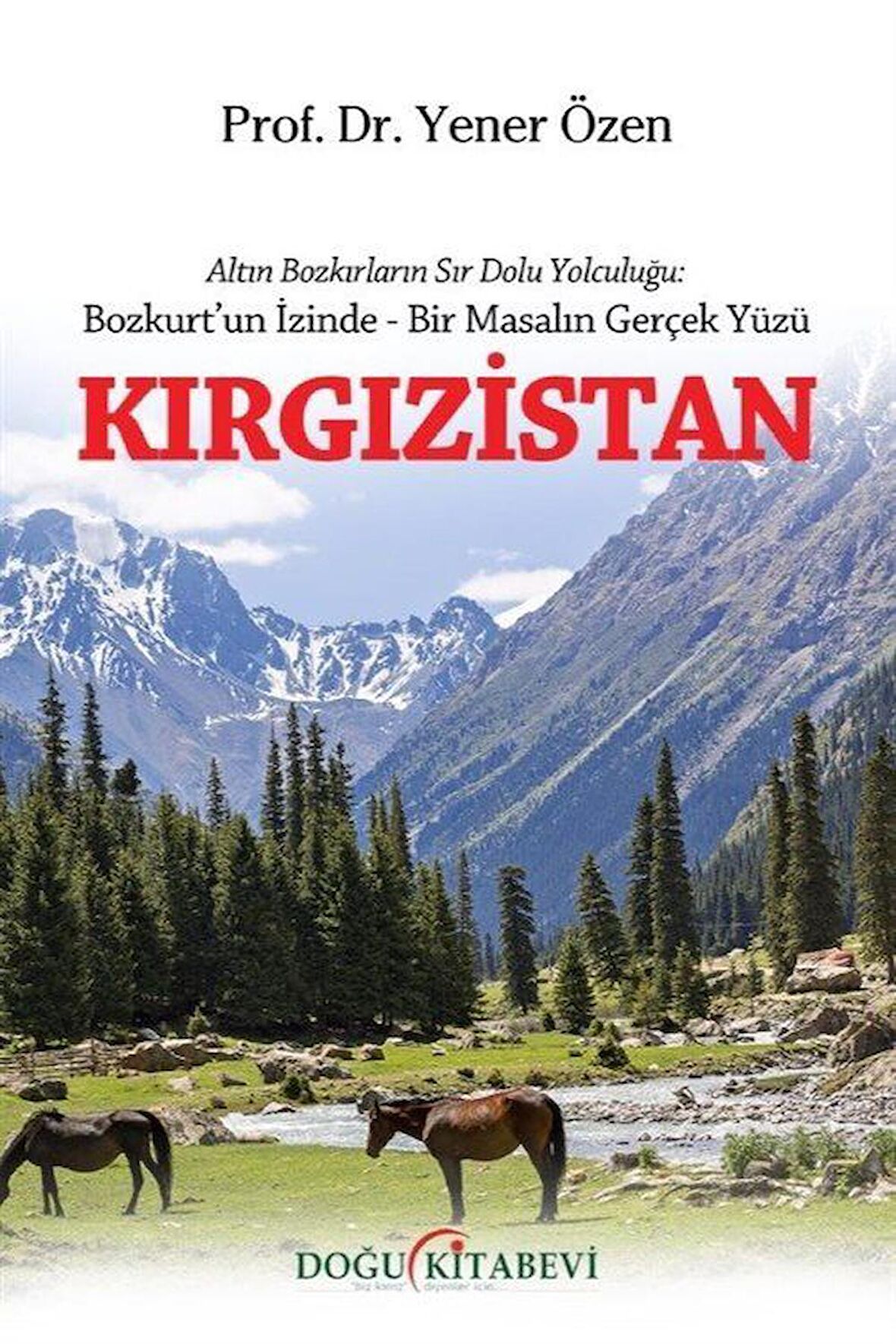Kırgızistan & Altın Bozkırların Sır Dolu Yolculuğu: Bozkurt'un İzinde - Bir Masalın Gerçek Yüz / Yener Özen