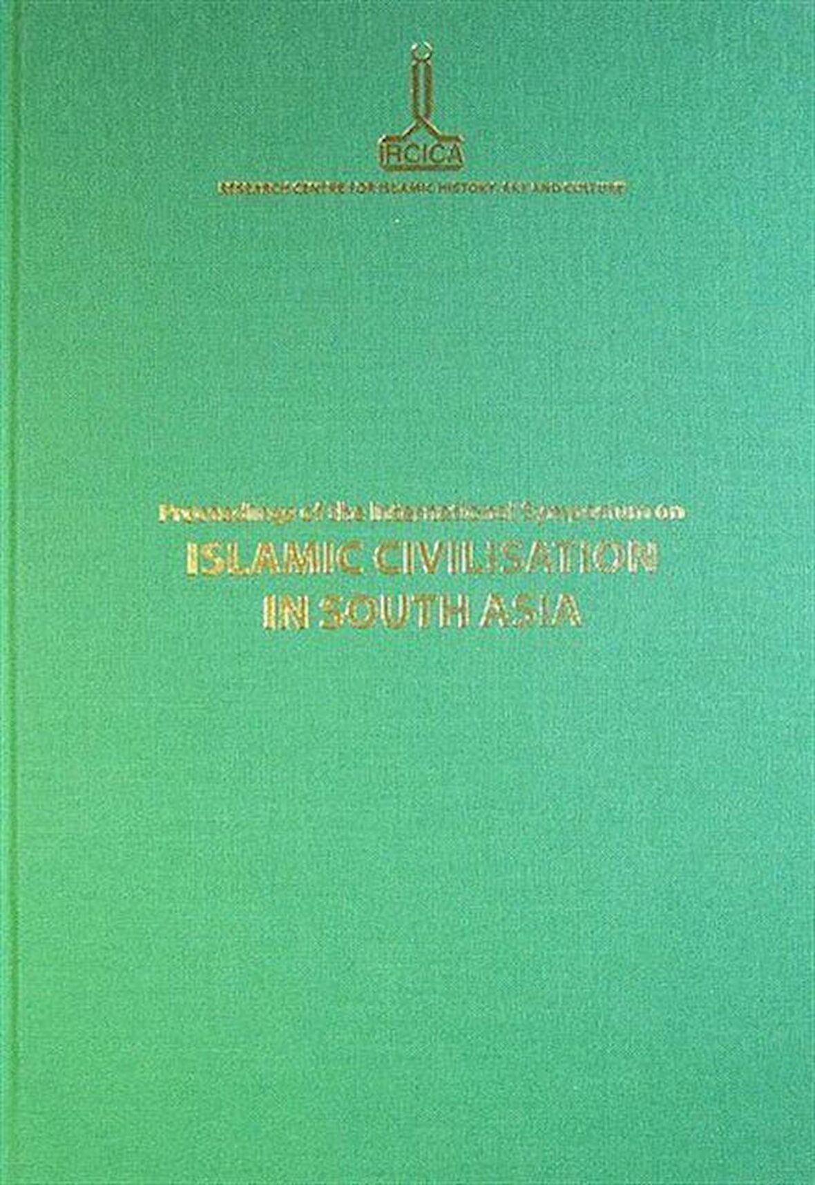 Proceedings of the International Symposium on Islamic Civilisation in South Asia: Dhaka, 16-18 November 2008