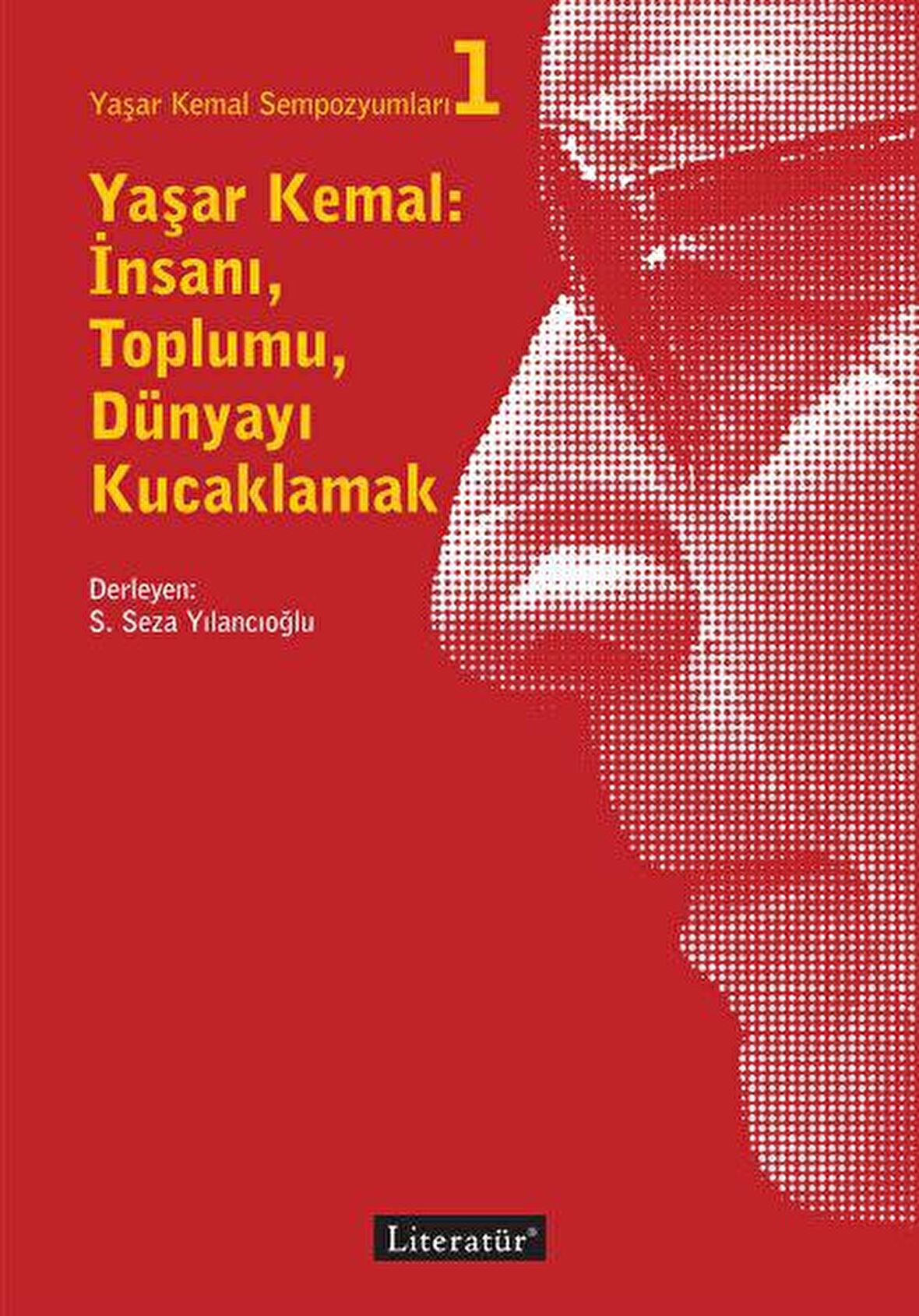 Yaşar Kemal: İnsanı, Toplumu, Dünyayı Kucaklamak - Yaşar Kemal Sempozyumları 1