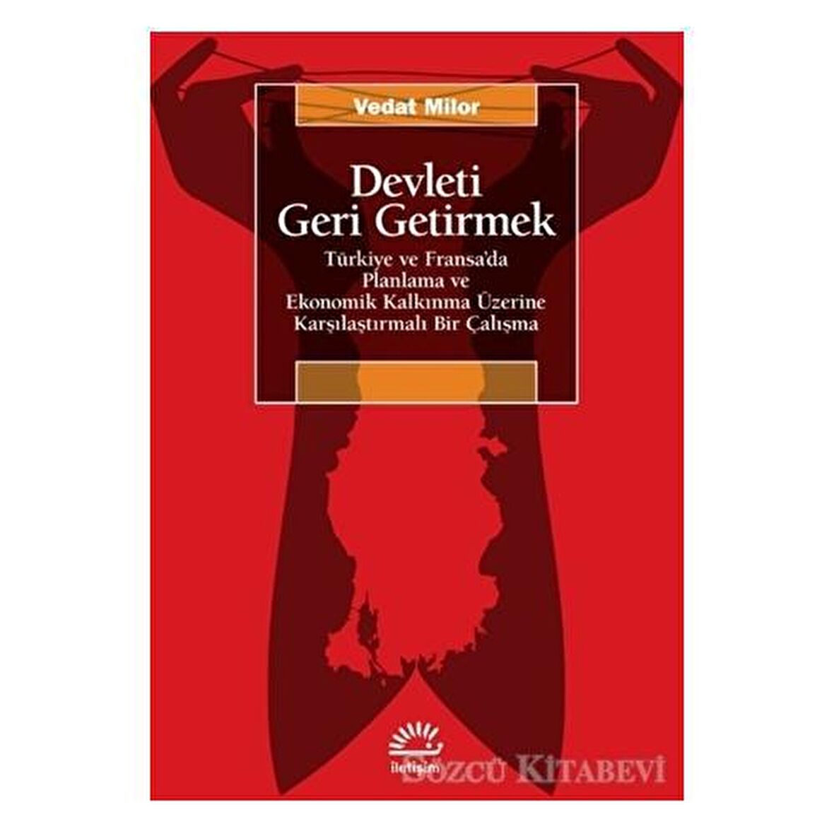 Devleti Geri Getirmek - Türkiye ve Fransa’da Planlama ve Ekonomik Kalkınma Üzerine Karşılaştırmalı Bir Çalışma