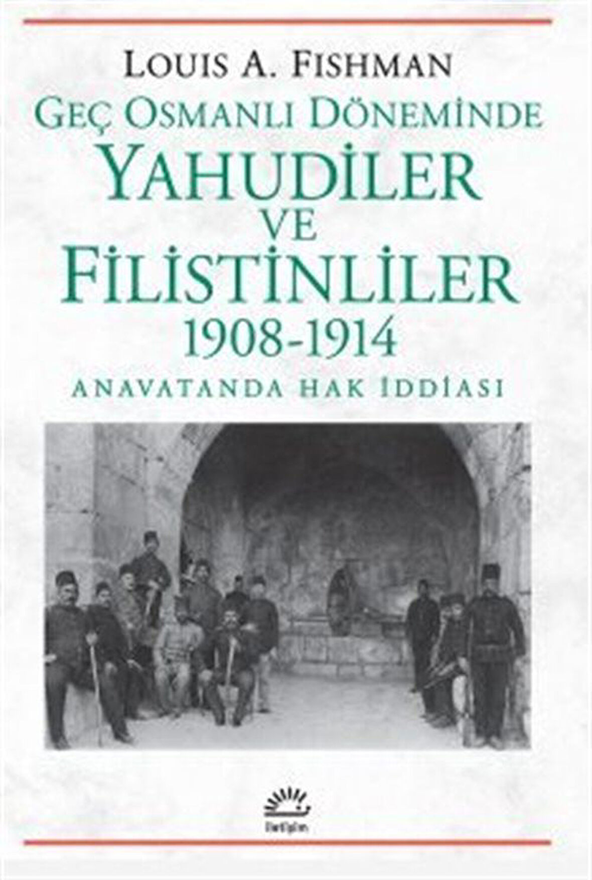 Geç Osmanlı Döneminde Yahudiler ve Filistinliler 1908-1914 & Anavatanda Hak İddiası / Louis A. Fishman