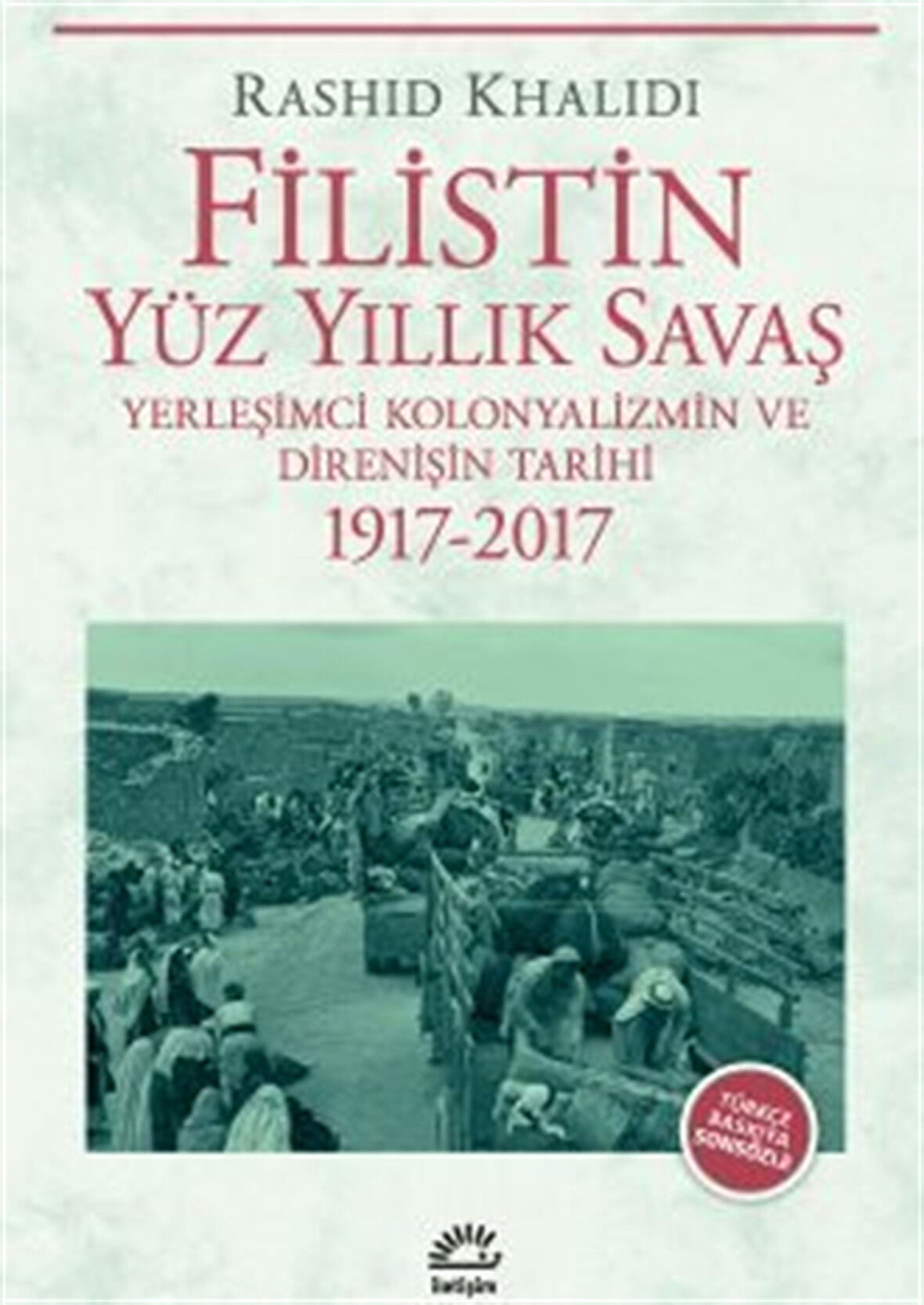 Filistin Yüz Yıllık Savaş & Yerleşimci Kolonyalizmin ve Direnişin Tarihi 1917-2017 / Rashid Khalidi