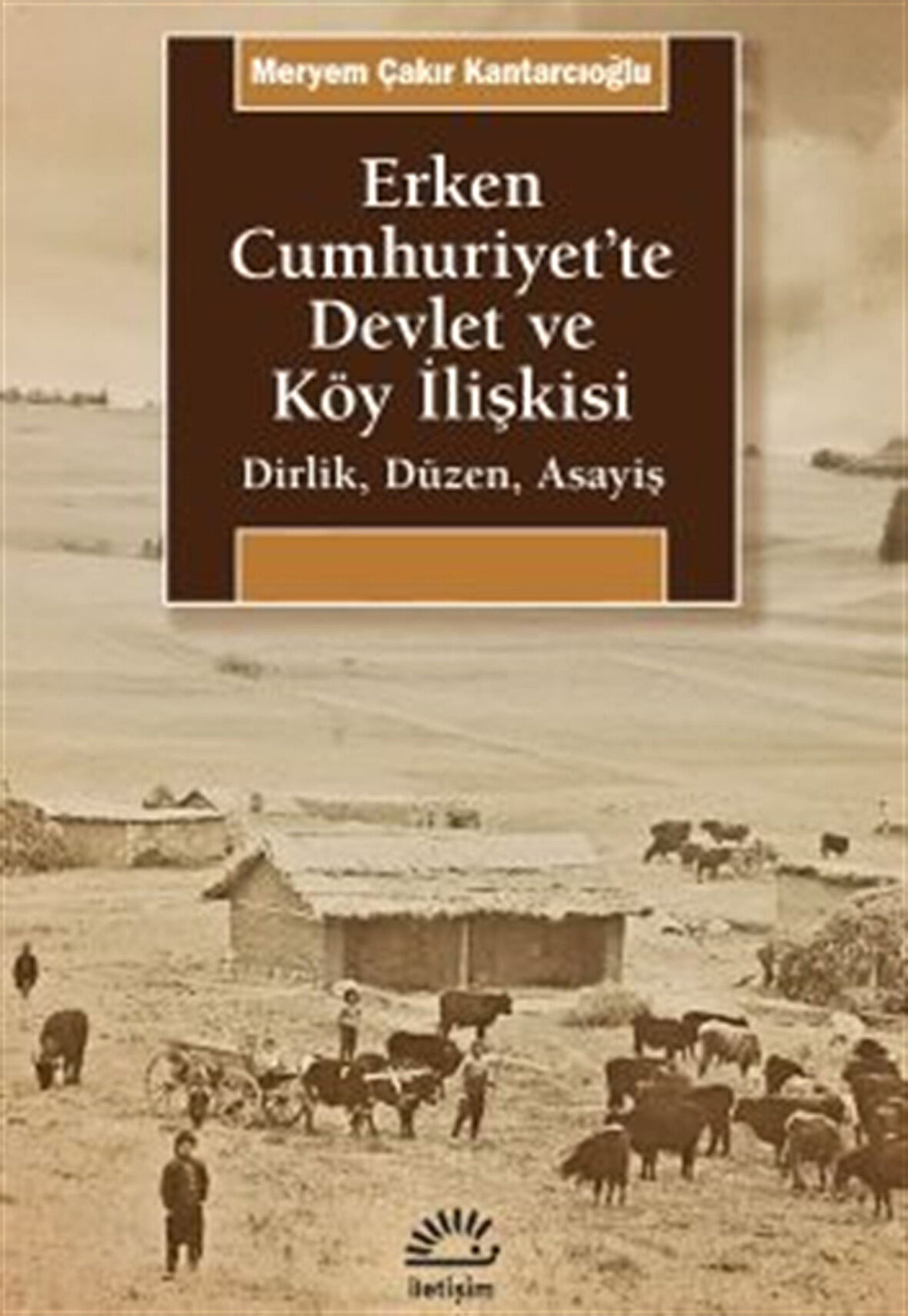 Erken Cumhuriyet'te Devlet ve Köy İlişkisi & Dirlik, Düzen, Asayiş / Meryem Çakır Kantarcıoğlu