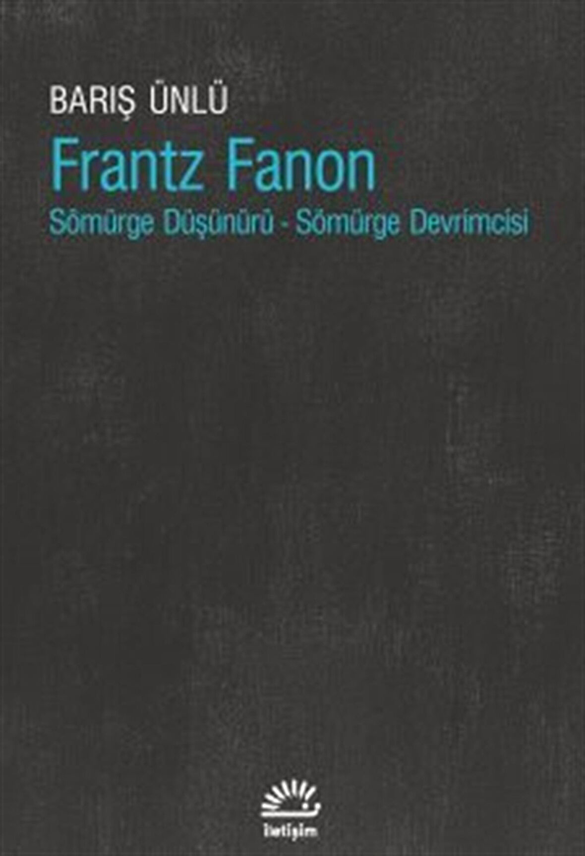 Frantz Fanon & Sömürge Düşünürü - Sömürge Devrimcisi / Barış Ünlü