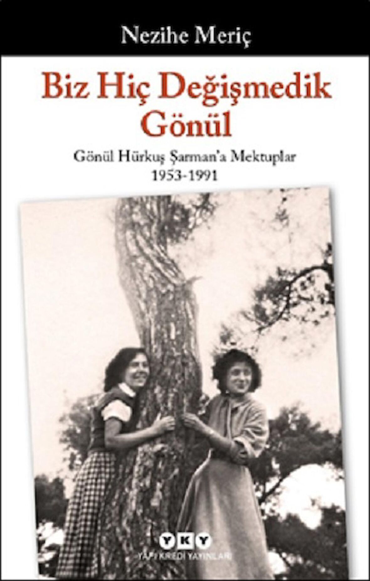 Biz Hiç Değişmedik Gönül - Gönül Hürkuş Şarman'a Mektuplar 1953-1991