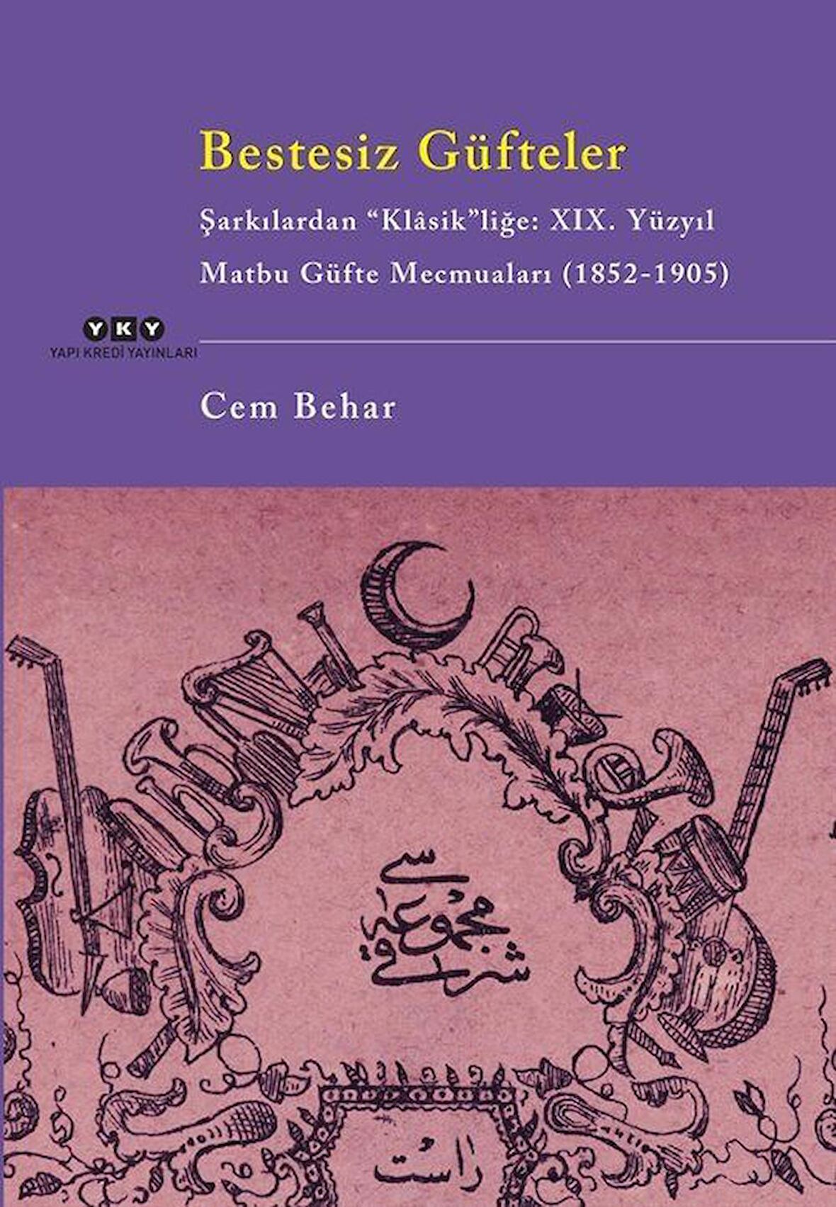 Bestesiz Güfteler - Şarkılardan "Klasik"liğe: XIX. Yüzyıl Matbu Güfte Mecmuaları (1852-1905) / Cem Behar