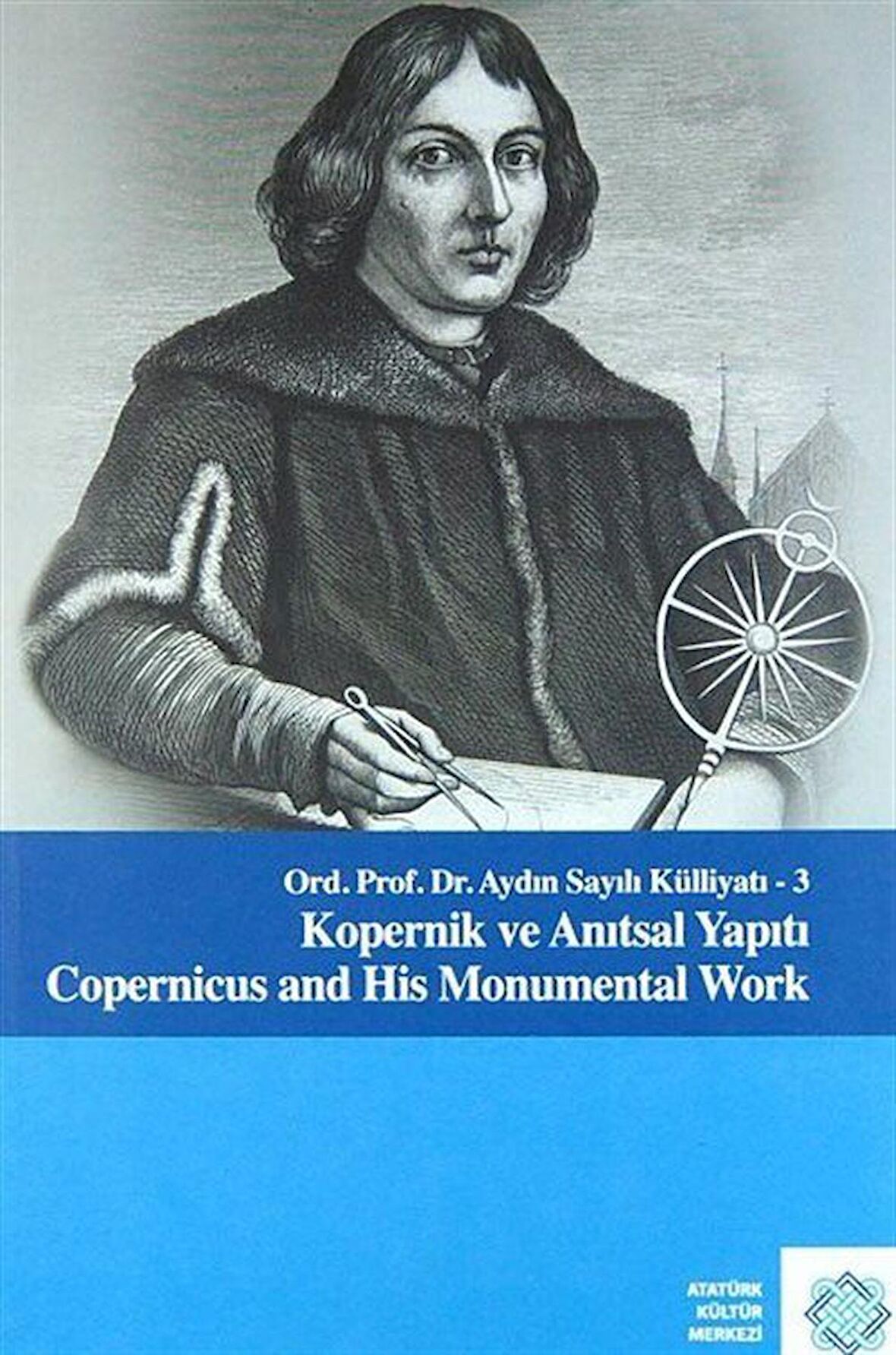 Kopernik ve Anıtsal Yapıtı / Copernicus and His Monumental Work & Ord. Prof. Dr. Aydın Sayılı Külliyatı 3