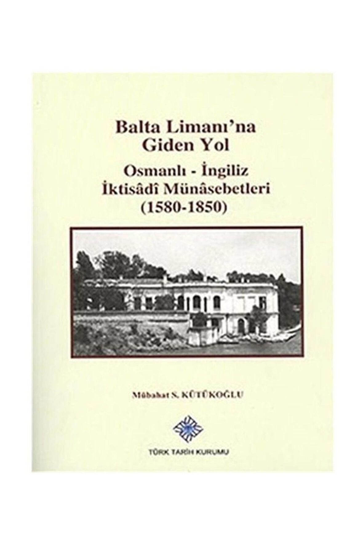 Balta Limanı'na Giden Yol - Osmanlı-İngiliz İktisadi Münasebetleri (1580-1850)