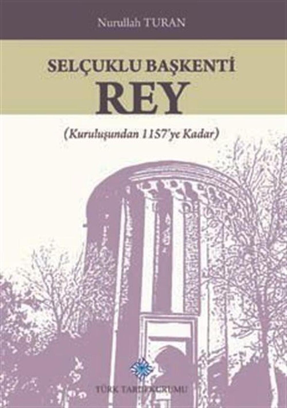 Selçuklu Başkenti Rey & (Kuruluşundan 1157'ye Kadar) / Nurullah Turan