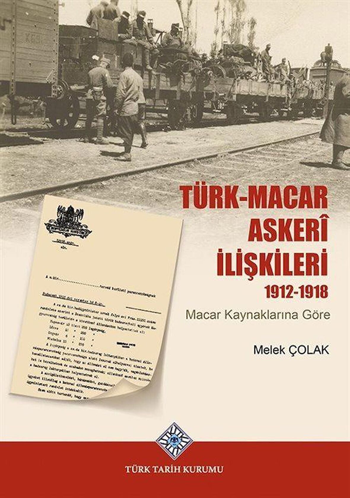 Türk-Macar Askerî İlişkileri 1912-1918 & Macar Kaynaklarına Göre / Melek Çolak