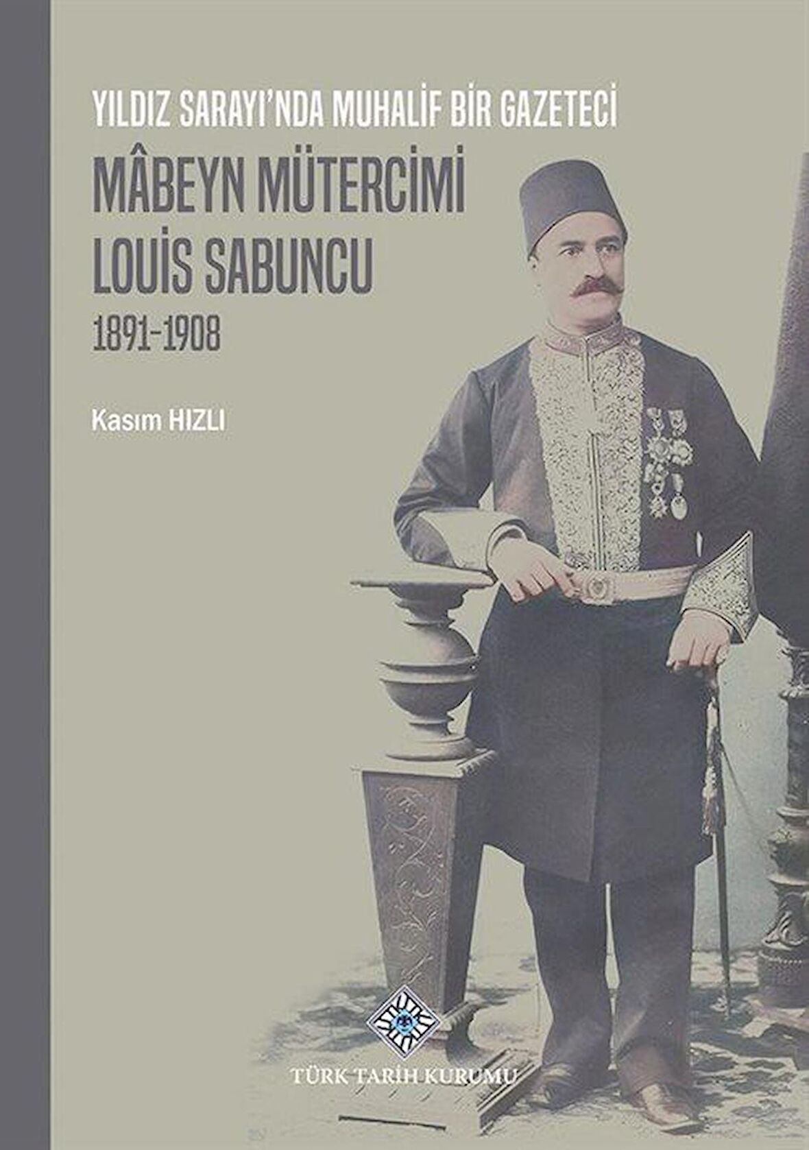 Yıldız Sarayı'nda Muhalif Bir Gazeteci Mabeyn Mütercimi Louis Sabuncu(1891-1908) / Kasım Hızlı