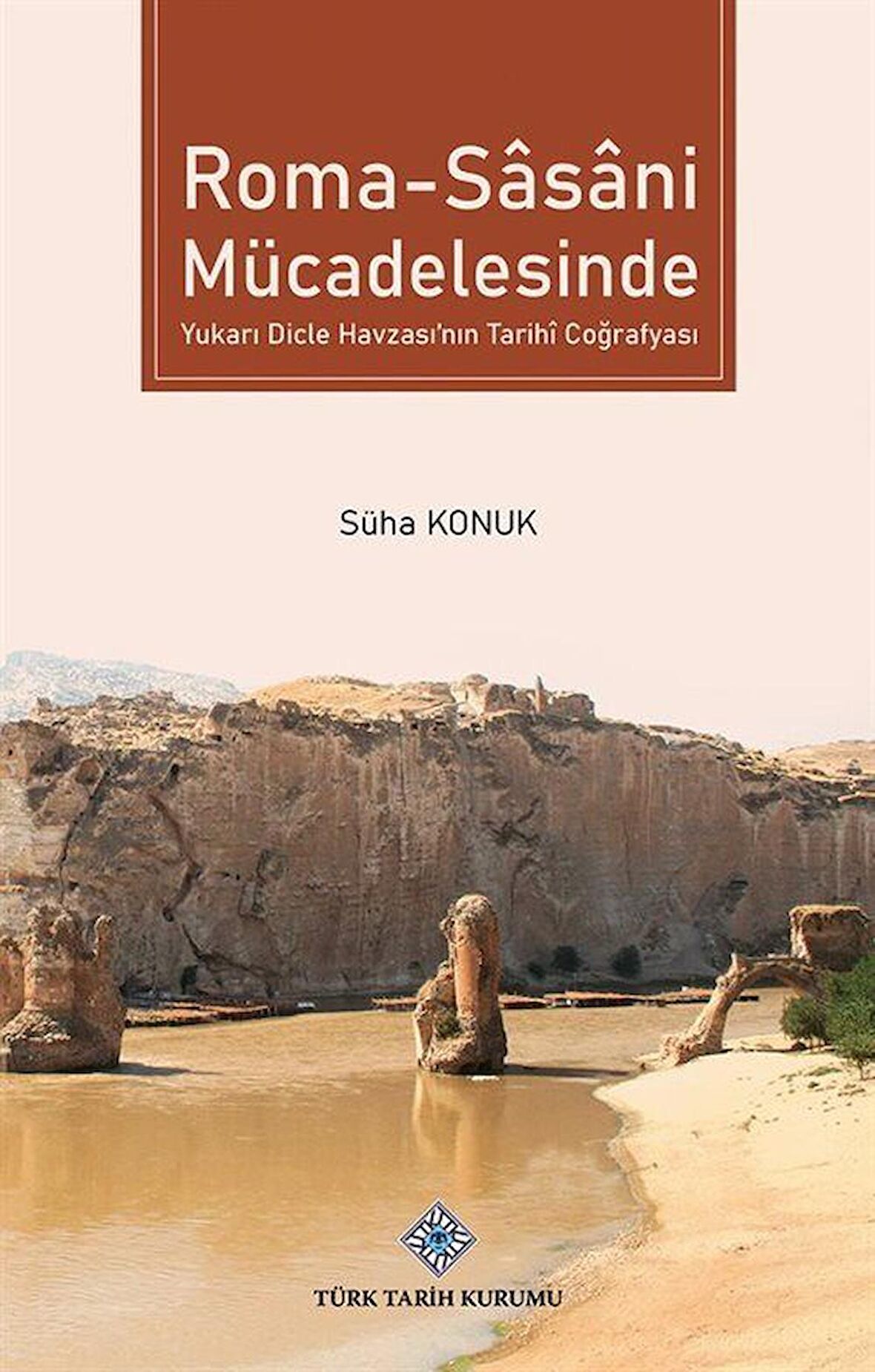 Roma - Sasani Mücadelesinde Yukarı Dicle Havzası'nın Tarihİ Coğrafyası