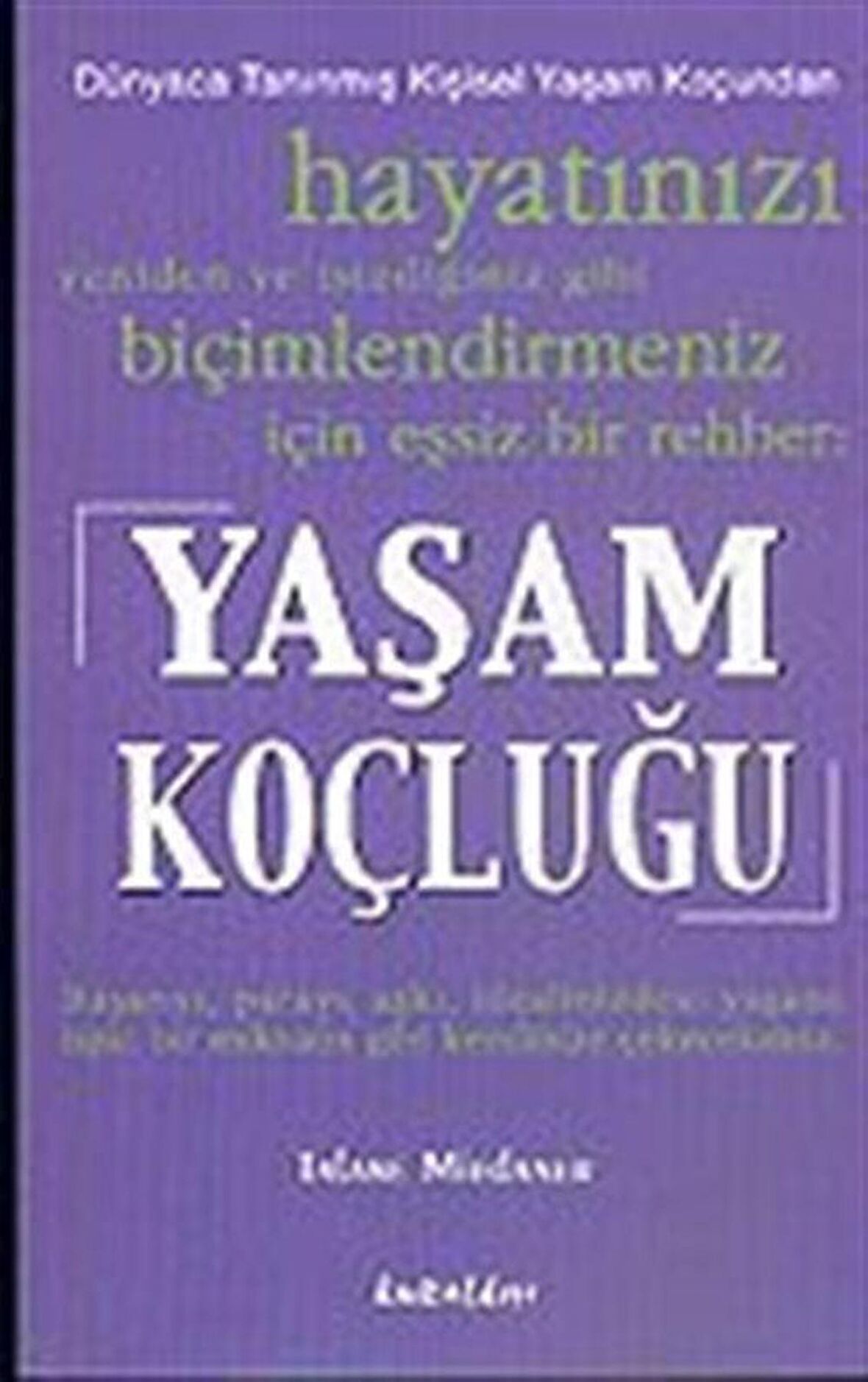 Yaşam Koçluğu: Hayatınızı Yeniden ve İstediğiniz Gibi Biçimlendirmeniz İçin Eşsiz Bir Rehber