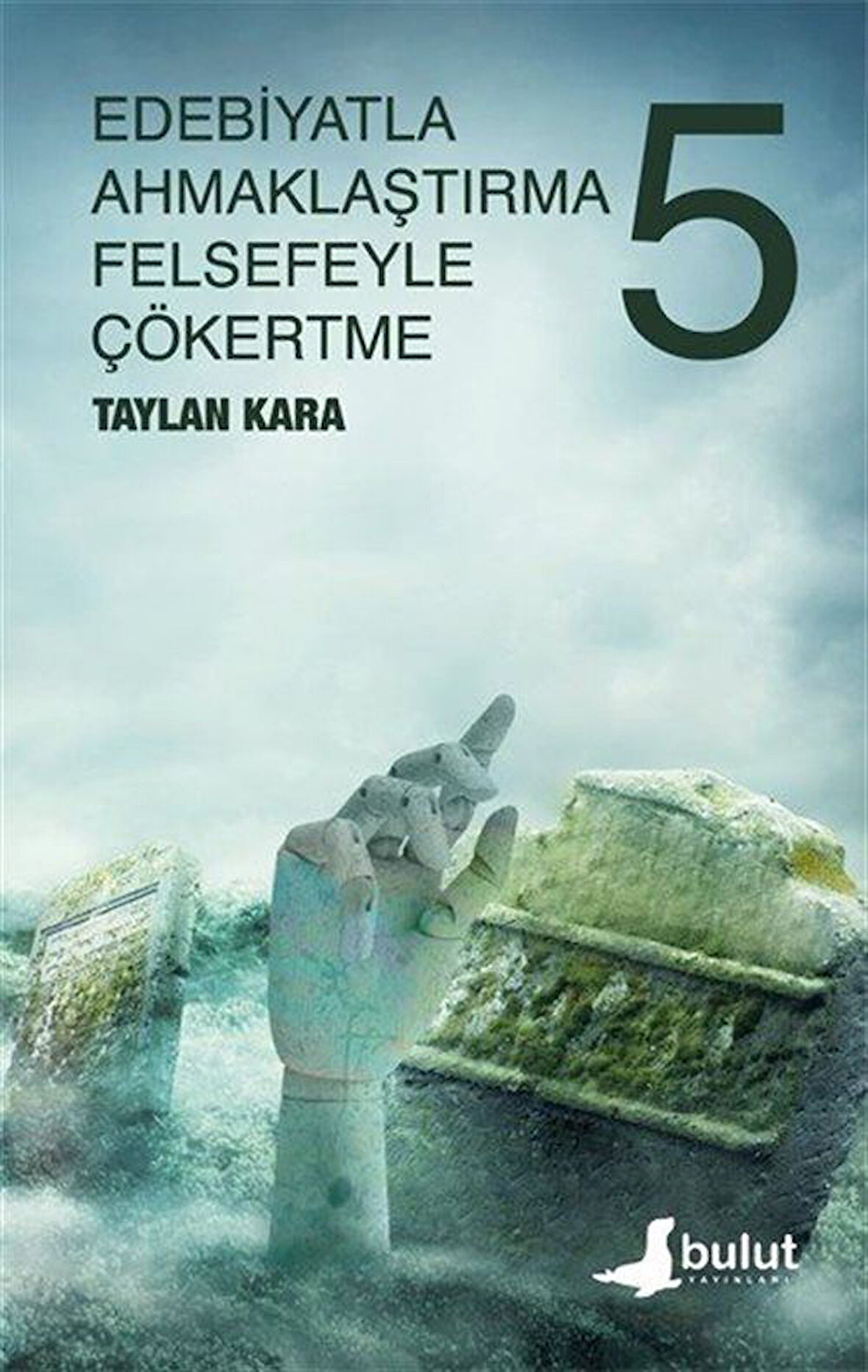 Edebiyatla Ahmaklaştırma Felsefeyle Çökertme (5.Cilt) / Taylan Kara