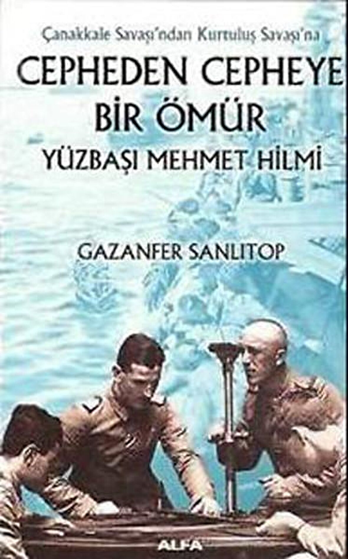 Çanakkale Savaşı’ndan Kurtuluş Savaşı’na  Cepheden Cepheye Bir Ömür Yüzbaşı Mehmet Hilmi