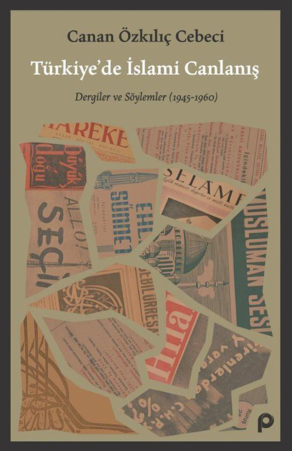 Türkiye'de İslami Canlanış & Dergiler ve Söylemler (1945- 1960) / Canan Özkılıç Cebeci