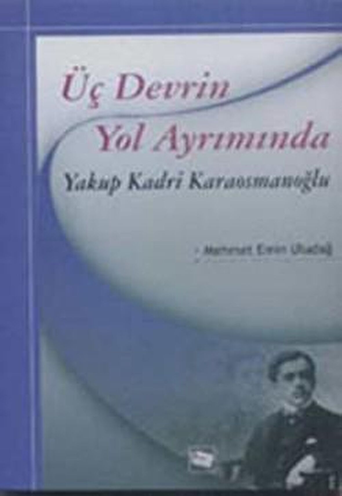 Üç Devrin Yol Ayrımında: Yakup Kadri Karaosmanoğlu