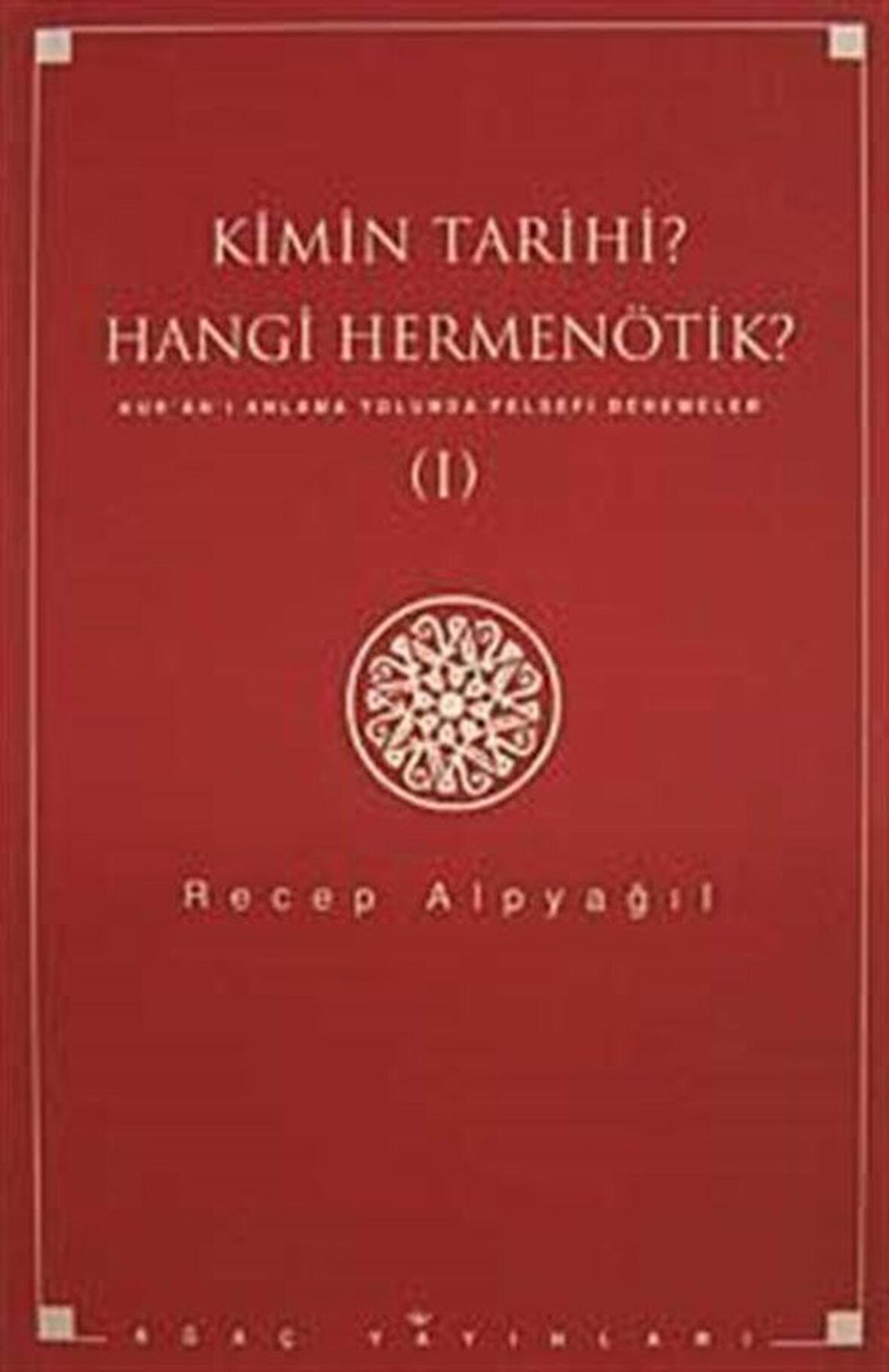 Kimin Tarihi? Hangi Hermenötik? Kur'an'ı Anlama Yolunda Felsefi Denemeler / Recep Alpyağıl