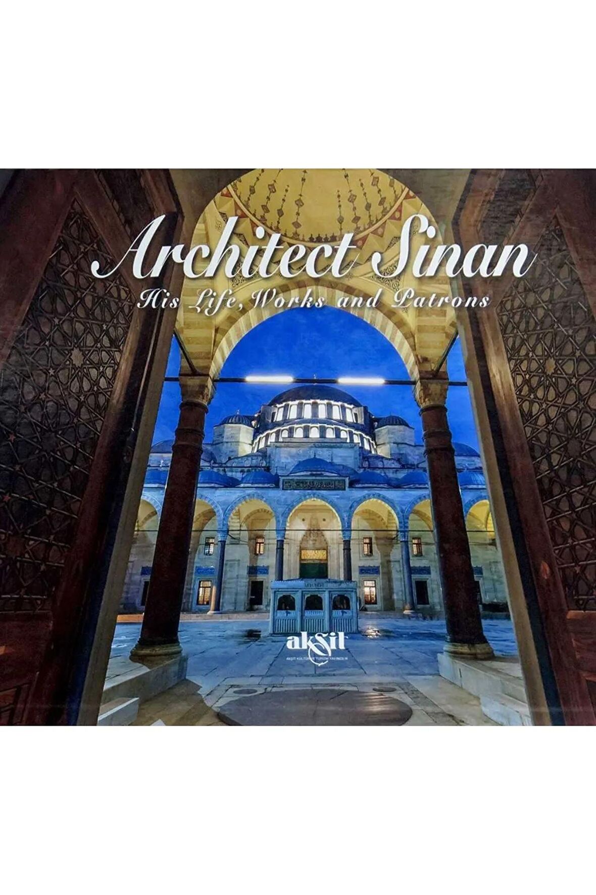 Architect Sinan His Life Works and Patrons