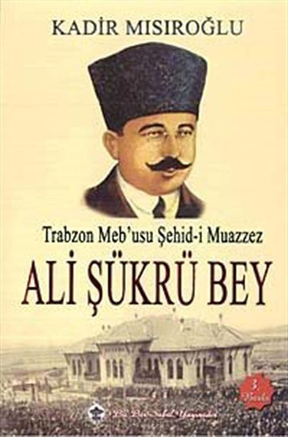 Trabzon Meb'usu Şehid-i Muazzez Ali Şükrü Bey / Kadir Mısıroğlu