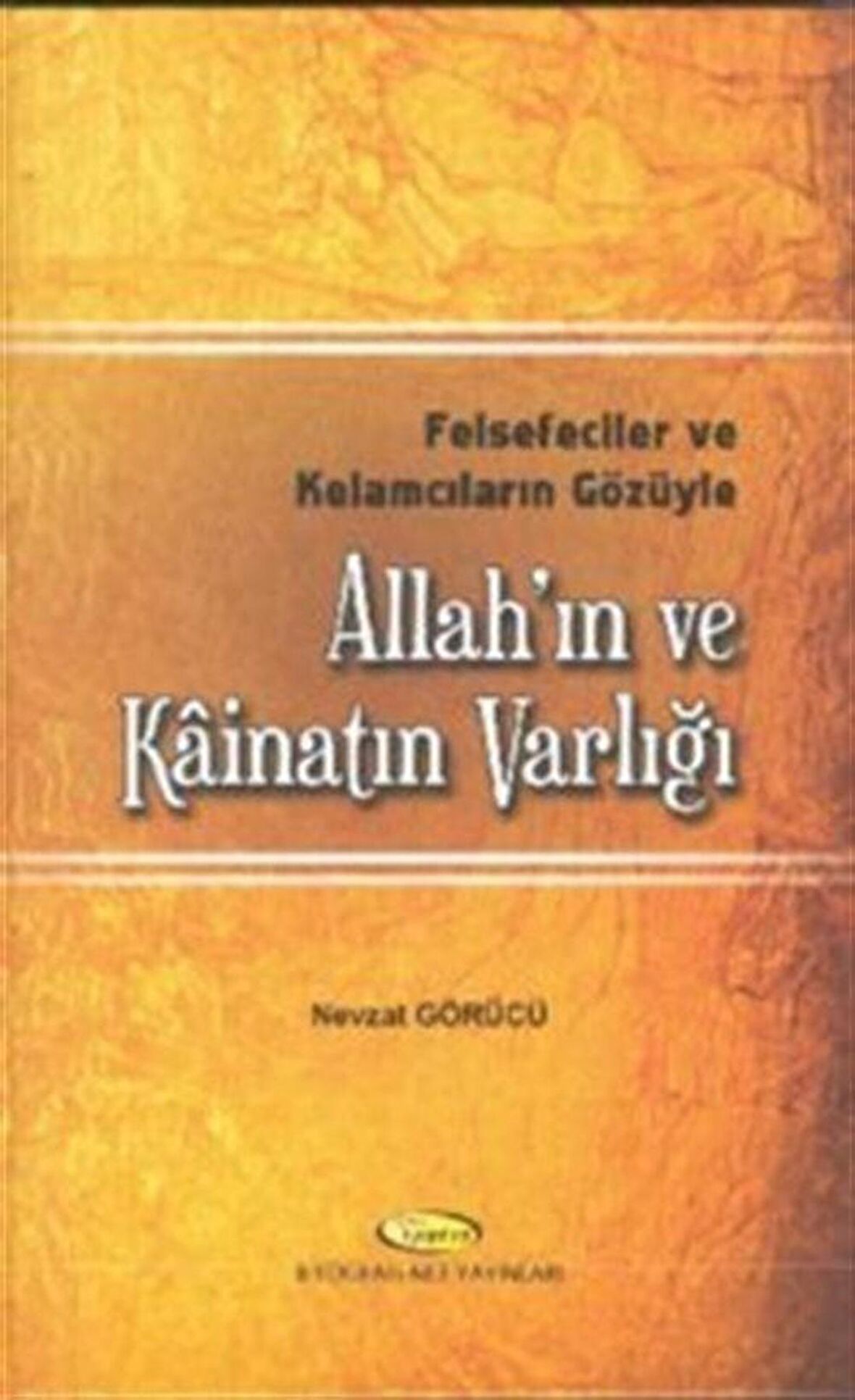 Felsefeciler ve Kelamcıların Gözüyle Allah'ın ve Kainatın Varlığı / Nevzat Görücü