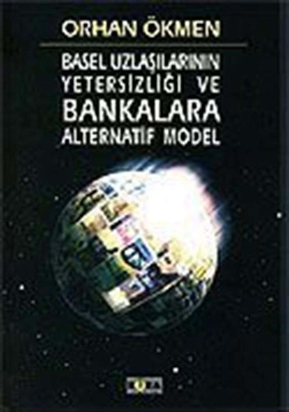 Basel Uzlaşılarının Yetersizliği ve Bankalara Alternatif Model / Orhan Ökmen