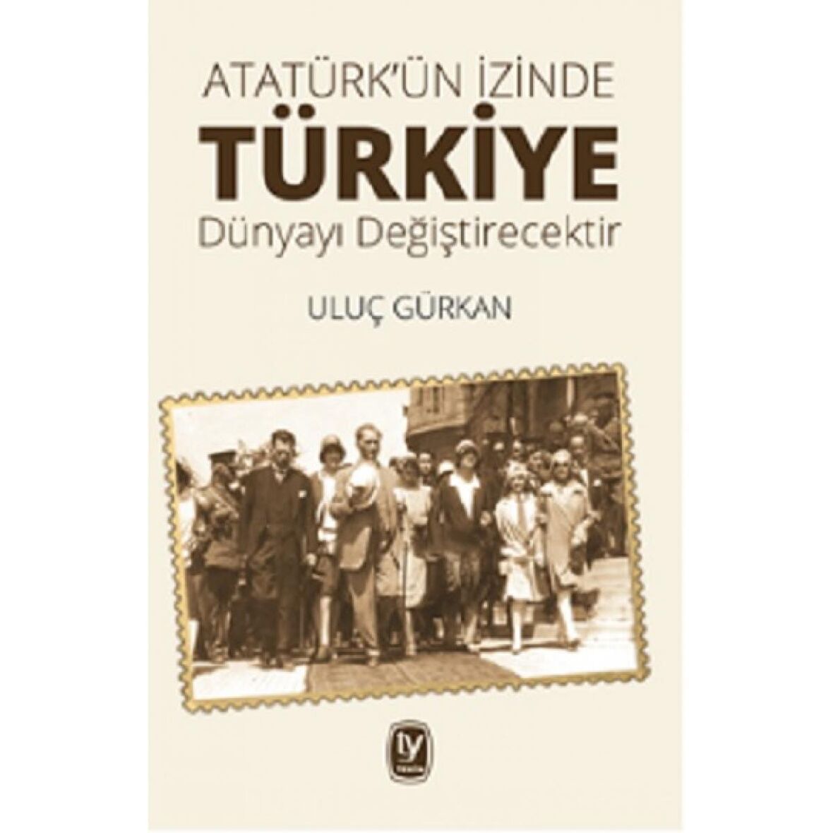 Atatürk'ün İzinde Türkiye Dünyayı Değiştirecektir