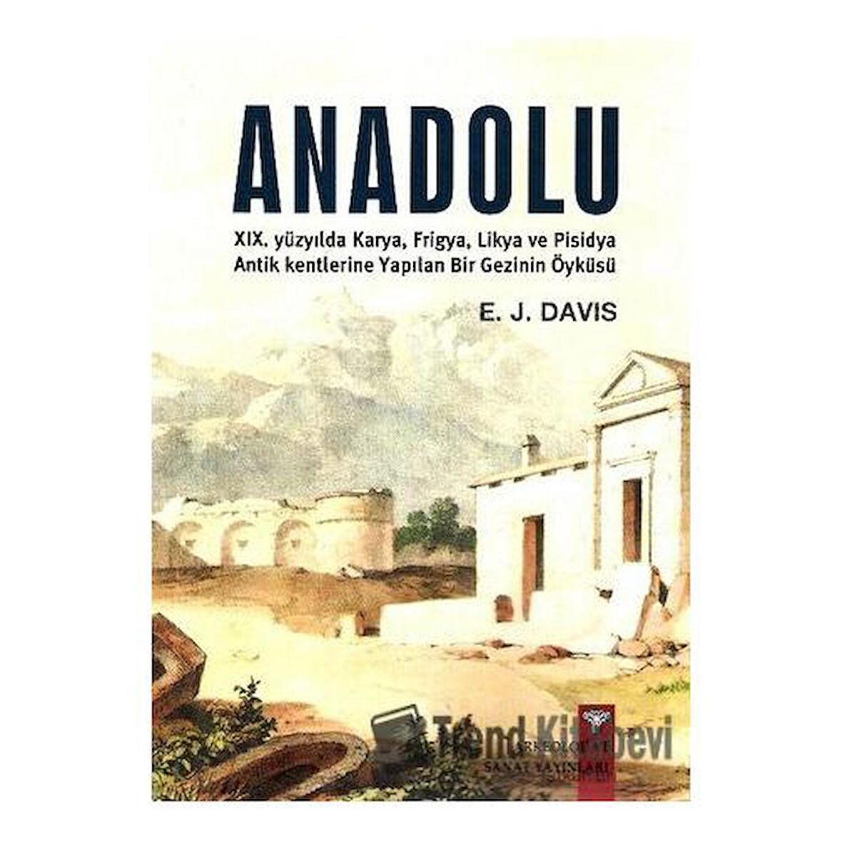 Anadolu XIX. Yüzyılda Karya, Frigya, Likya, ve Pisidya Antik Kentlerine Yapılan Bir Gezinin Öyküsü