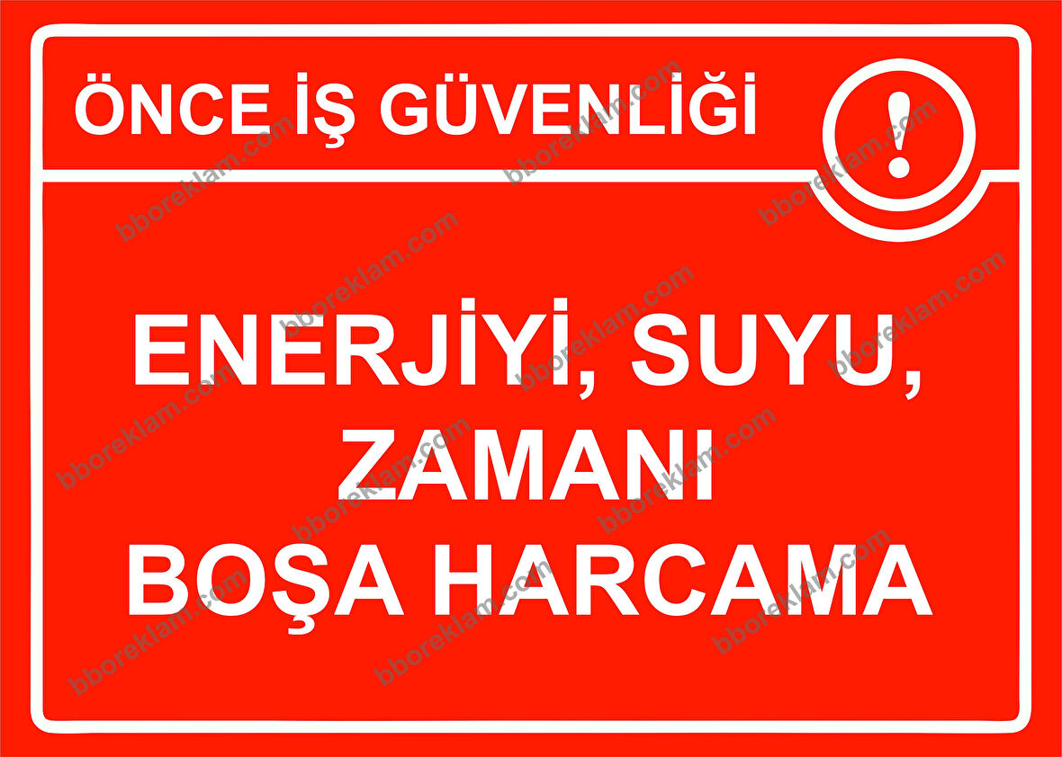 Önce İş Güvenliği  Enerjiyi ,Suyu, Zamanı Boşa Harcama Uyarı Levhası