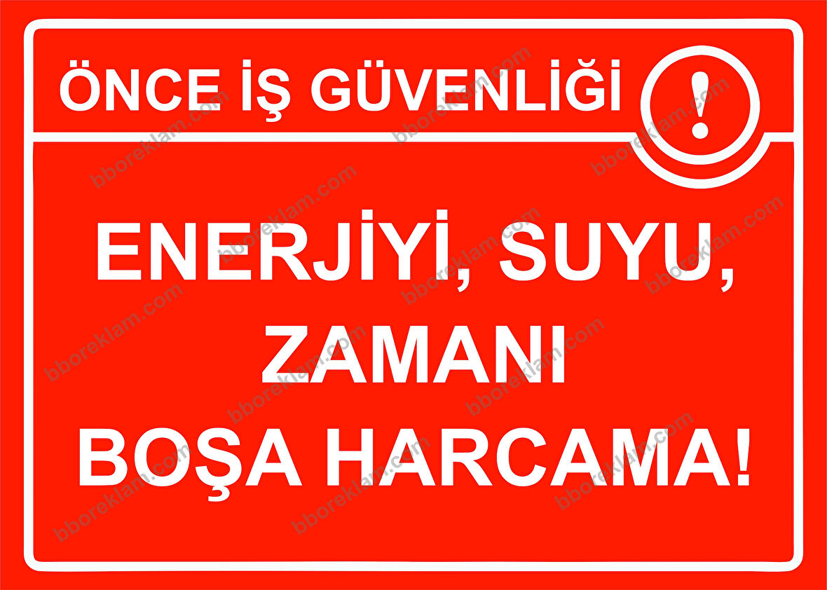 Önce İş Güvenliği Enerjiyi, Suyu, Zamanı Boşa Harcama! Uyarı Levhası