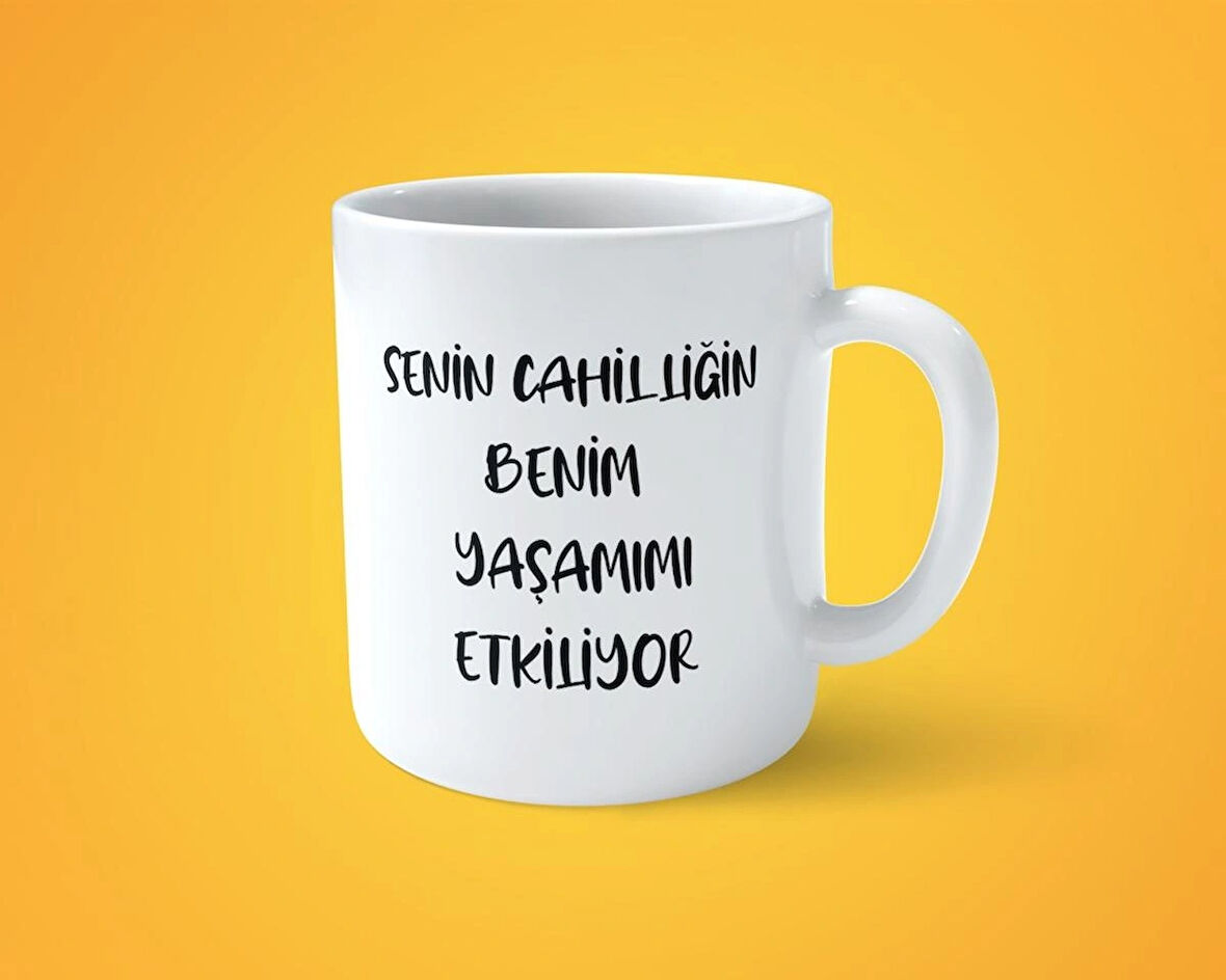 Senin cahilliğin benim yaşamımı etkiliyor espirili baskılı kupa bardak