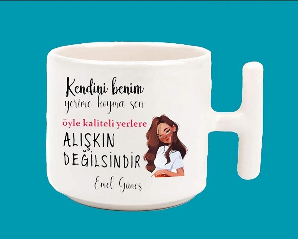 Kendini benim yerime koyma sen öyle kaliteli yerlere alışkın değilsin T kulplu baskılı kupa bardak