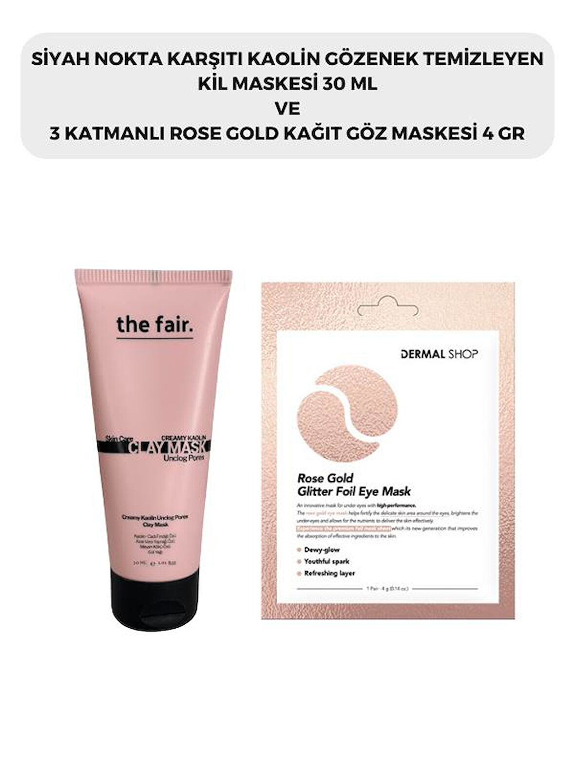  the fair. Gözenek Temizleyen Kil Maskesi 30 ml ve Dermal 3 Katmanlı Rose Gold Göz Maskesi 4 gr