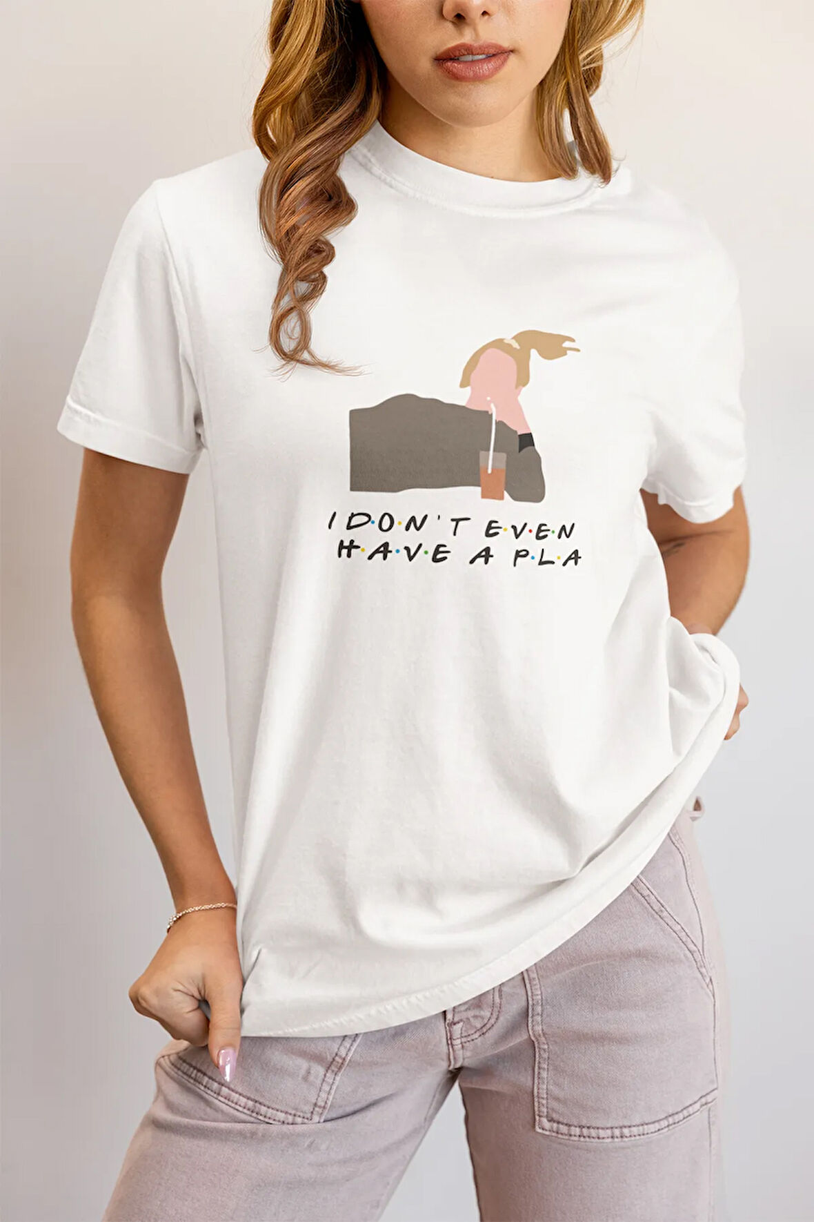 I Don't Even Have A Pla Phoebe Buffay Friends Baskılı Hediyelik Eğlenceli Beyaz Unisex T-Shirt