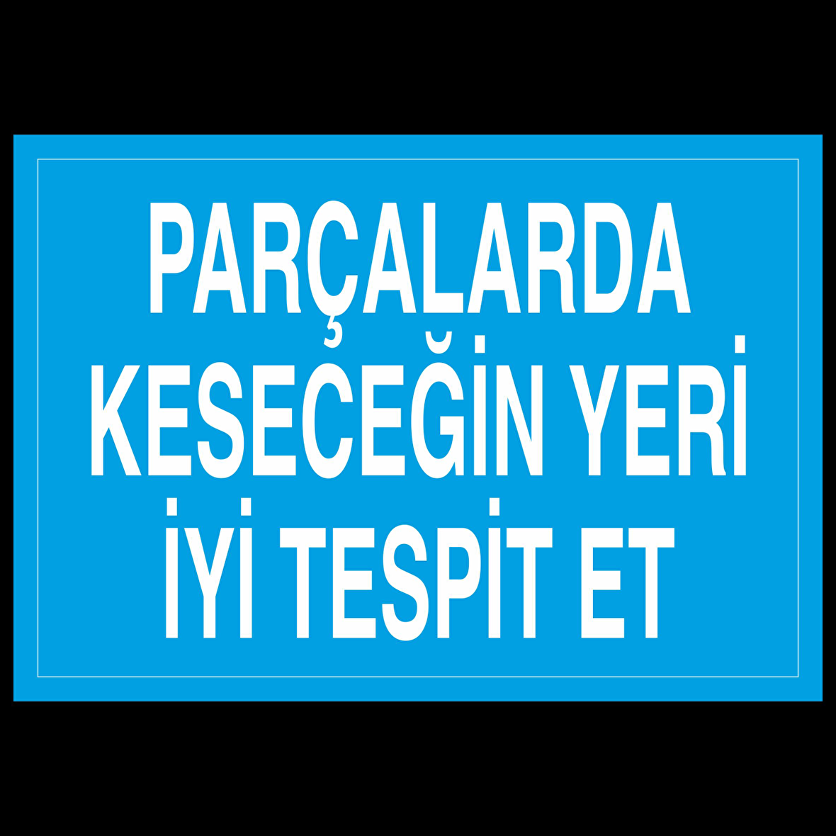 Parçalarda Kesecegin Yeri İyi Tespit Et Uyarı Levhası