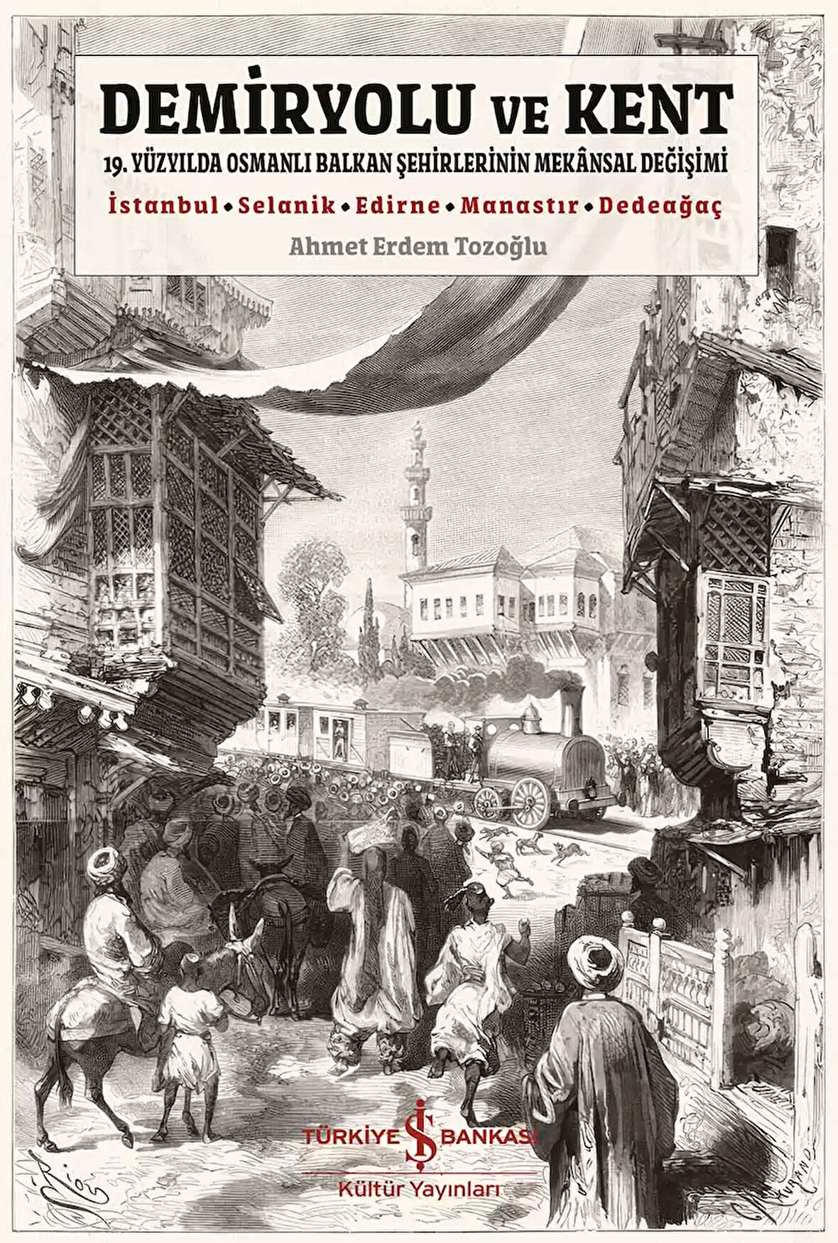 Demiryolu ve Kent - 19. Yüzyılda Osmanlı Balkan Şehirlerinin Mekânsal Değişimi