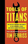 Tools Of Titans: The Tactics, Routines And Habits Of Billionaires, Icons And World-Class Performers - Timothy Ferriss