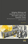 Religiöse Bildung und staatliche Intervention in den frühen Jahren der Republik Türkei -Die Einparteienzeit in der Türkischen Republik (1923-1946/1950) / Yakup Kaya